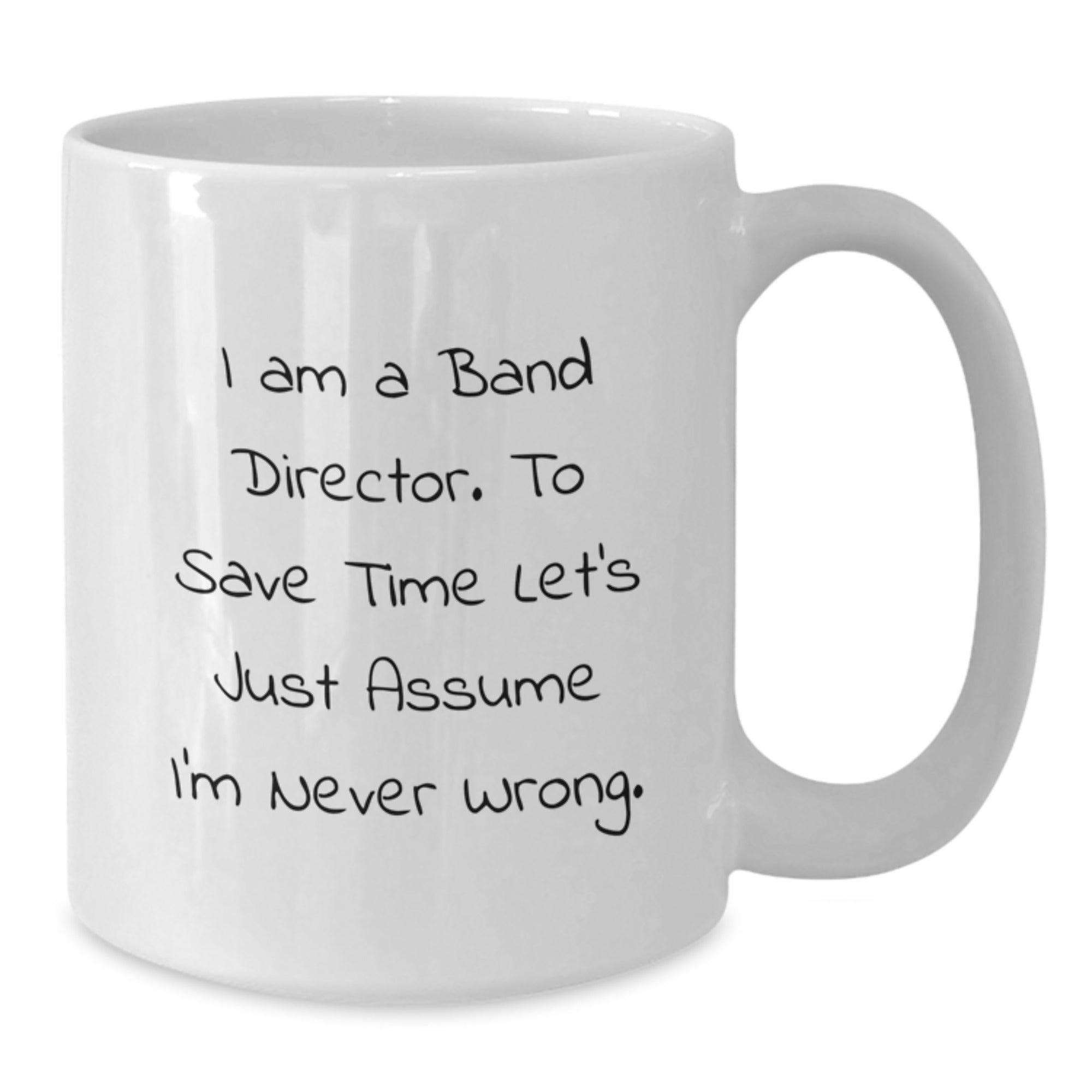 Funny Band Director Gifts, White Coffee Mug, 'I Am A Band Director. To Save Time Let's Just Assume I'm Never Wrong.' - Additional