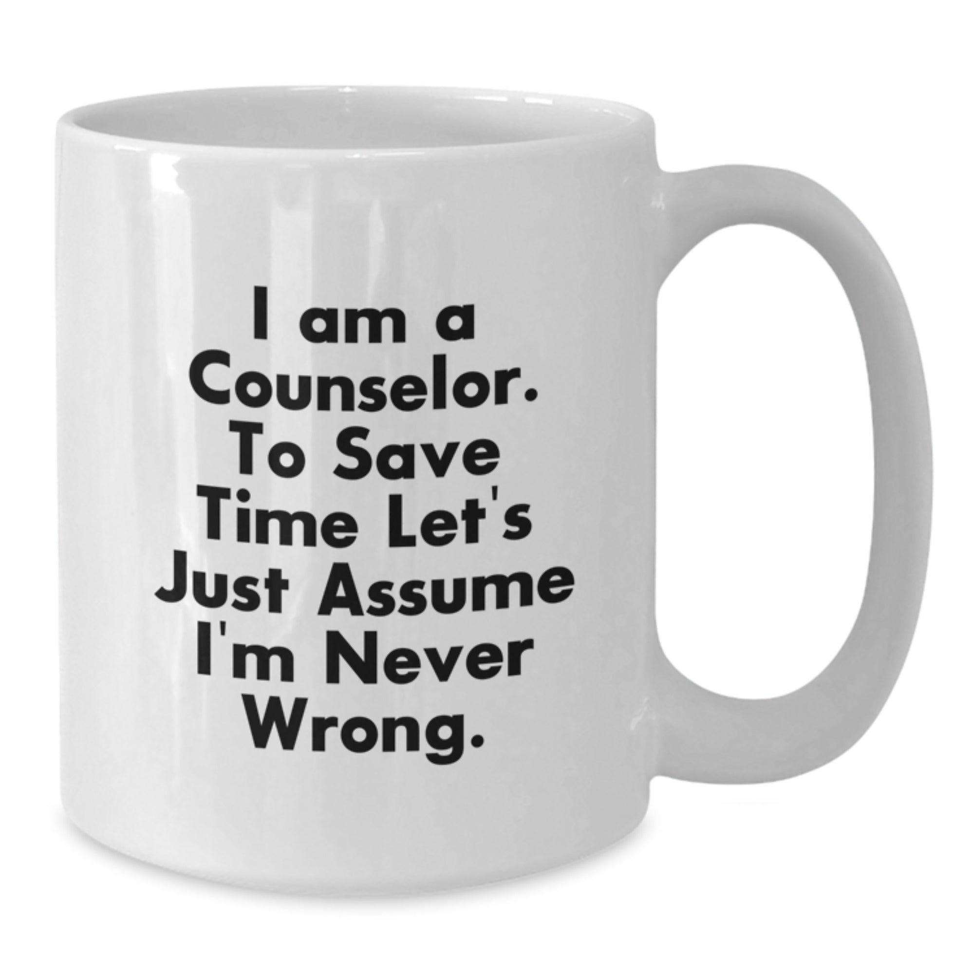 Funny Counselor Gifts from Friends - 'I Am A Counselor. To Save Time Let's Just Assume I'm Never Wrong.' White Coffee Mugs for Graduation - Additional