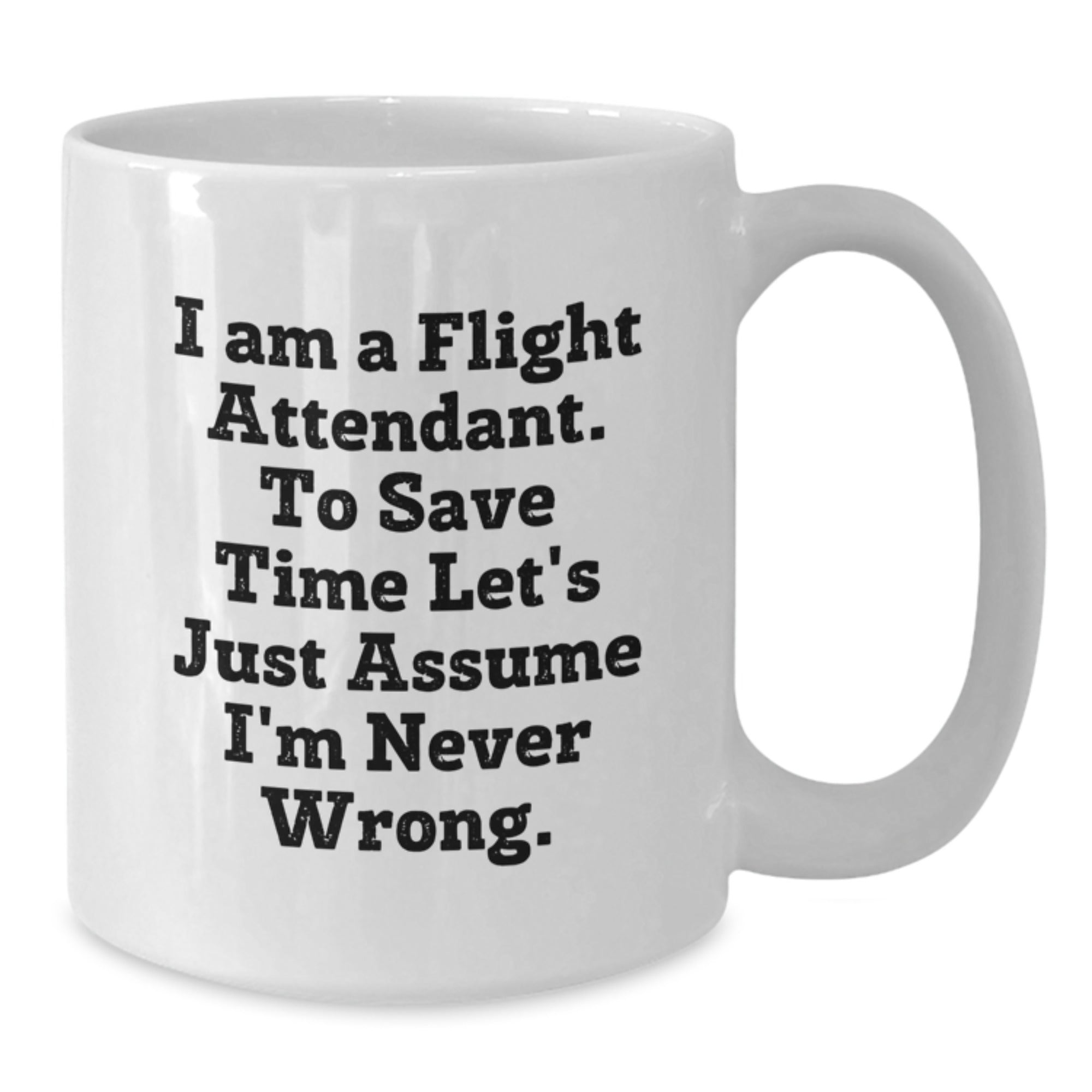 Funny Flight Attendant Gifts from Friends, Coworkers, or Family - 'I Am A Flight Attendant. To Save Time Let's Just Assume I'm Never Wrong.' White Coffee Mug for Graduation - Additional