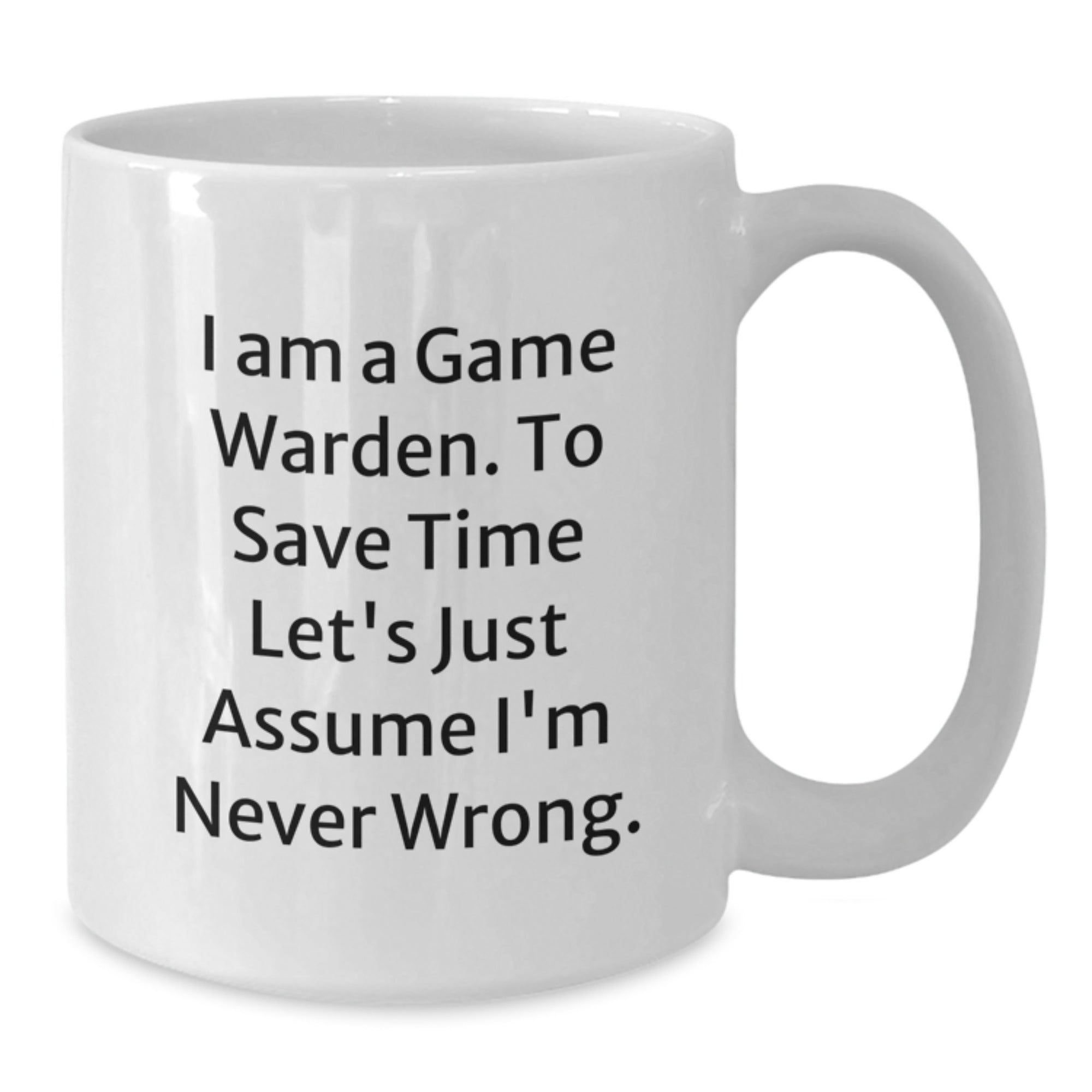 Funny Game Warden Mugs Gifts from Friends and Family - 'I Am A Game Warden. To Save Time Let's Just Assume I'm Never Wrong.' White Coffee Mug - Additional