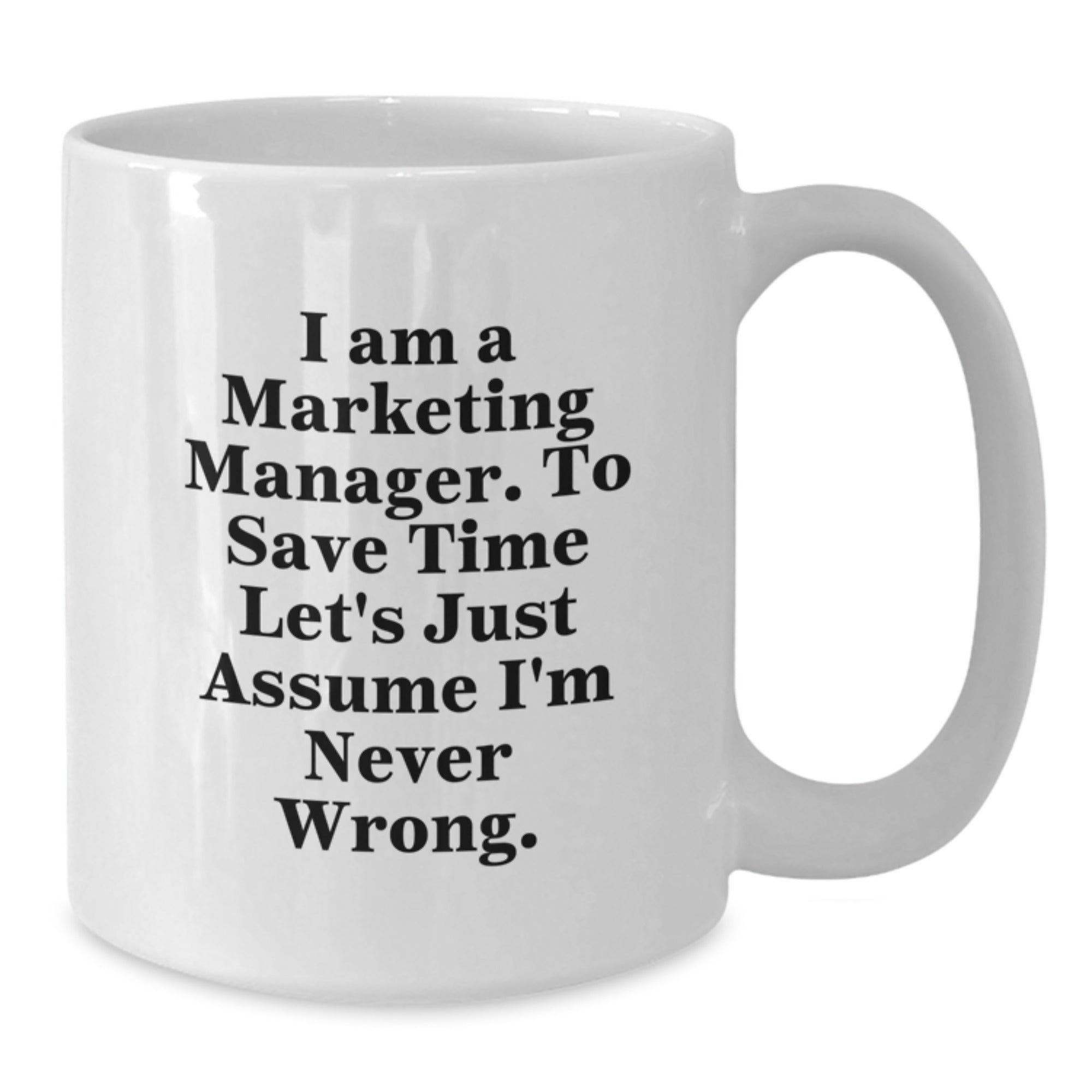 Marketing Manager White Coffee Mug, Funny Quote for Graduation Gifts from Family or Friends, 'I Am A Marketing Manager. To Save Time Let's Just Assume I'm Never Wrong.' - Additional