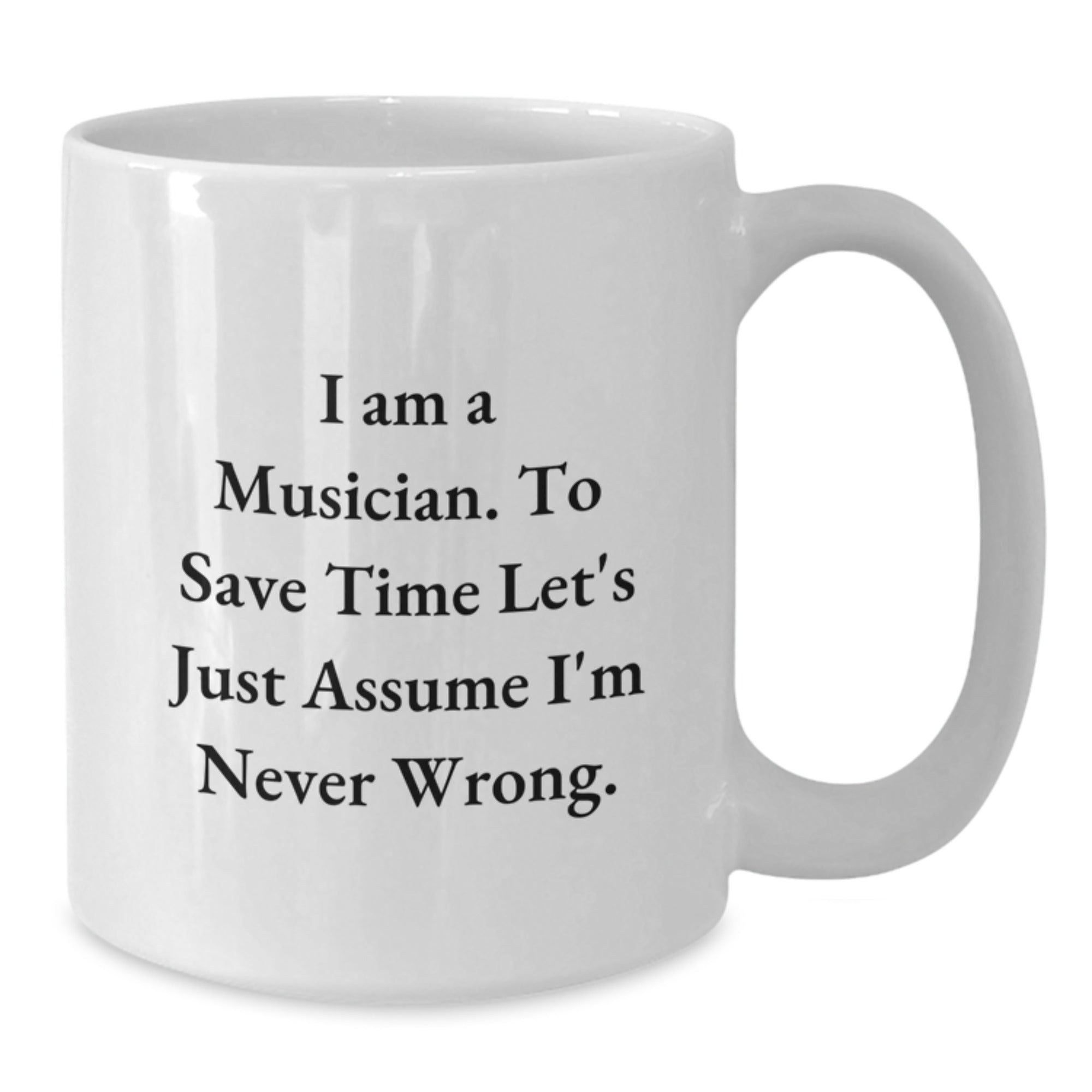 Funny Musician Gifts, 'I Am A Musician. To Save Time Let's Just Assume I'm Never Wrong.' Quote on White Ceramic Coffee Mug for Birthday, Gifts from Friends, Gifts for Musician - Additional