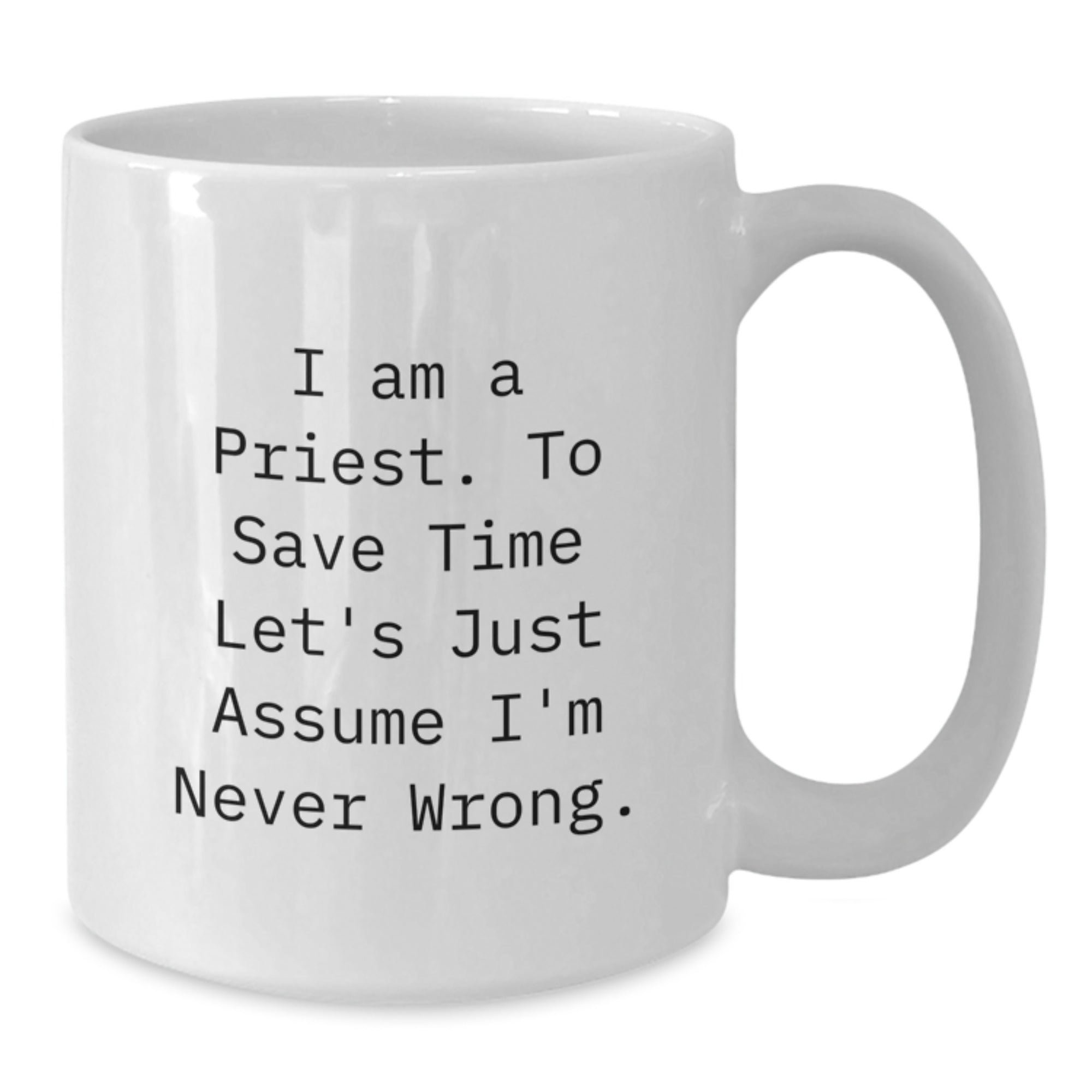 Funny Priest Gifts, Unique White Coffee Mugs for Christmas, 'I Am A Priest. To Save Time Let's Just Assume I'm Never Wrong.' Quote - Additional