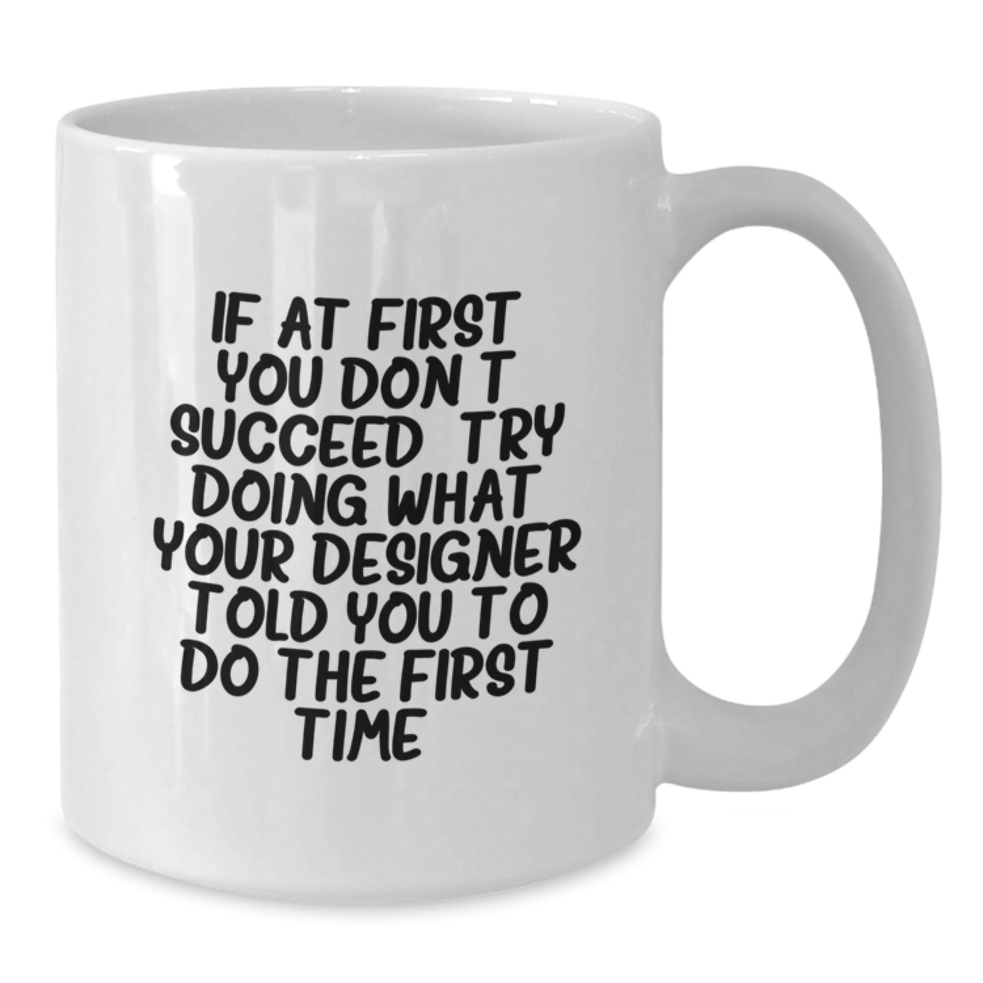 Funny Designer White Coffee Mug Gifts from Friends to Graduation Recipients, 'If At First You Don't Succeed, Try Doing What Your Designer Told You To Do The First Time.' - Additional
