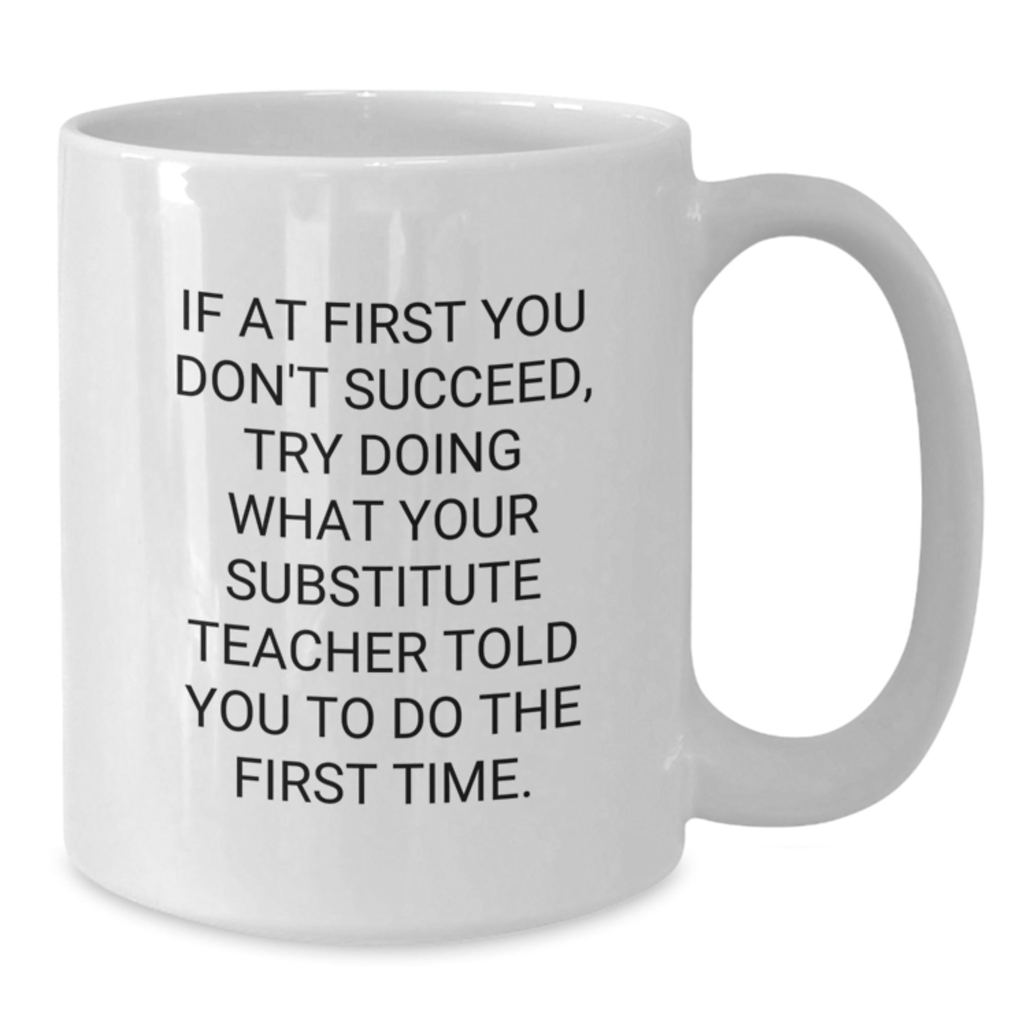 Funny Substitute Teacher Gifts from Friends for Her Graduation Unique White Coffee Mug, If At First You Don't Succeed, Try Doing What Your Substitute Teacher Told You To Do The First Time. - Additional