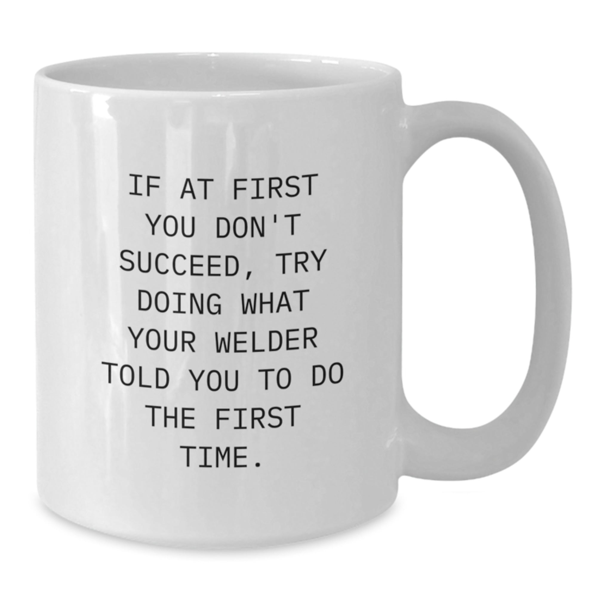 Funny Welder Gifts for Him, White Coffee Mug, Christmas Unique Gifts from Friends, 'If At First You Don't Succeed, Try Doing What Your Welder Told You To Do The First Time.' - Additional