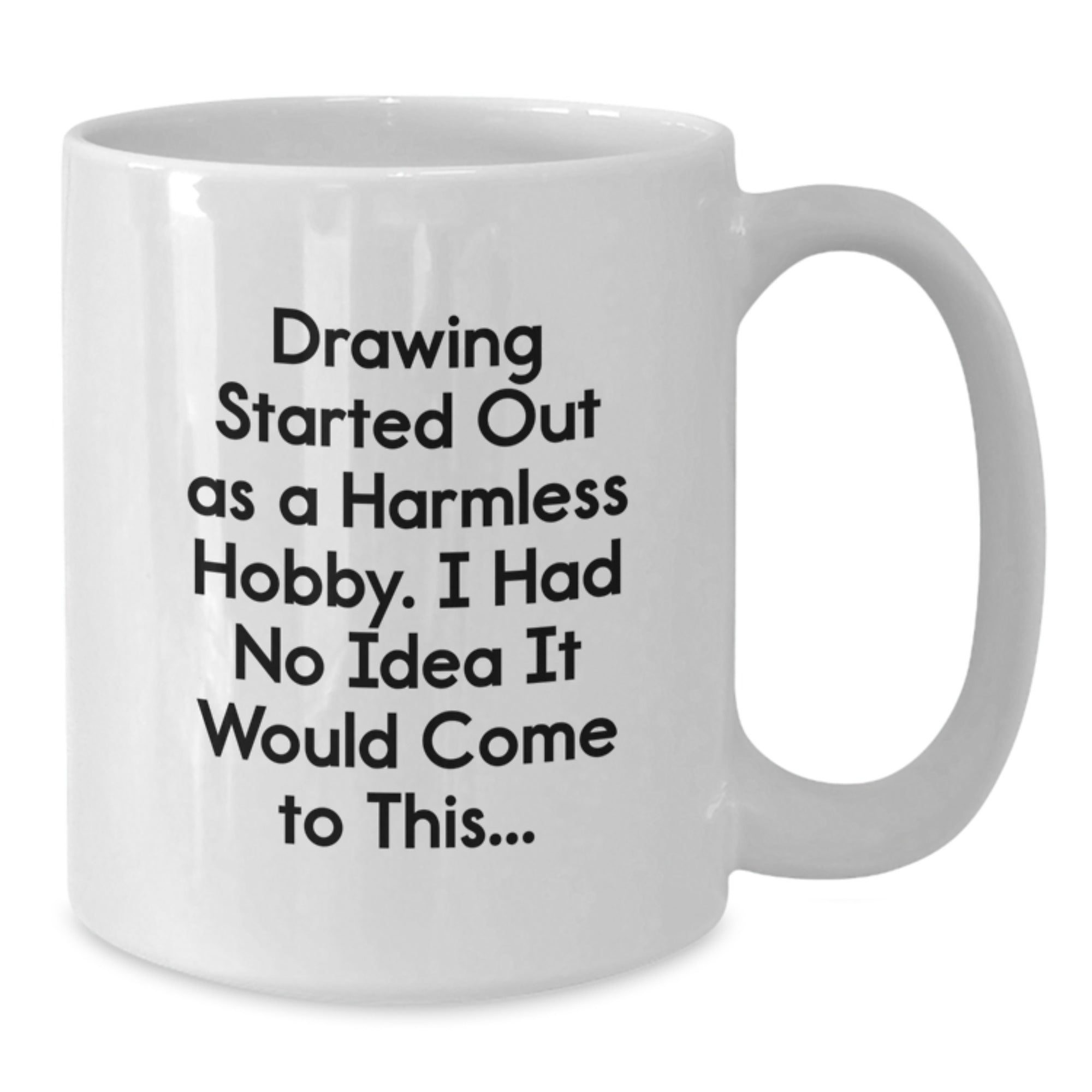 Funny Drawing Gifts from Friends for Birthday, White Coffee Mug, 'Drawing Started Out As A Harmless Hobby. I Had No Idea It Would Come To This...' Quote - Additional