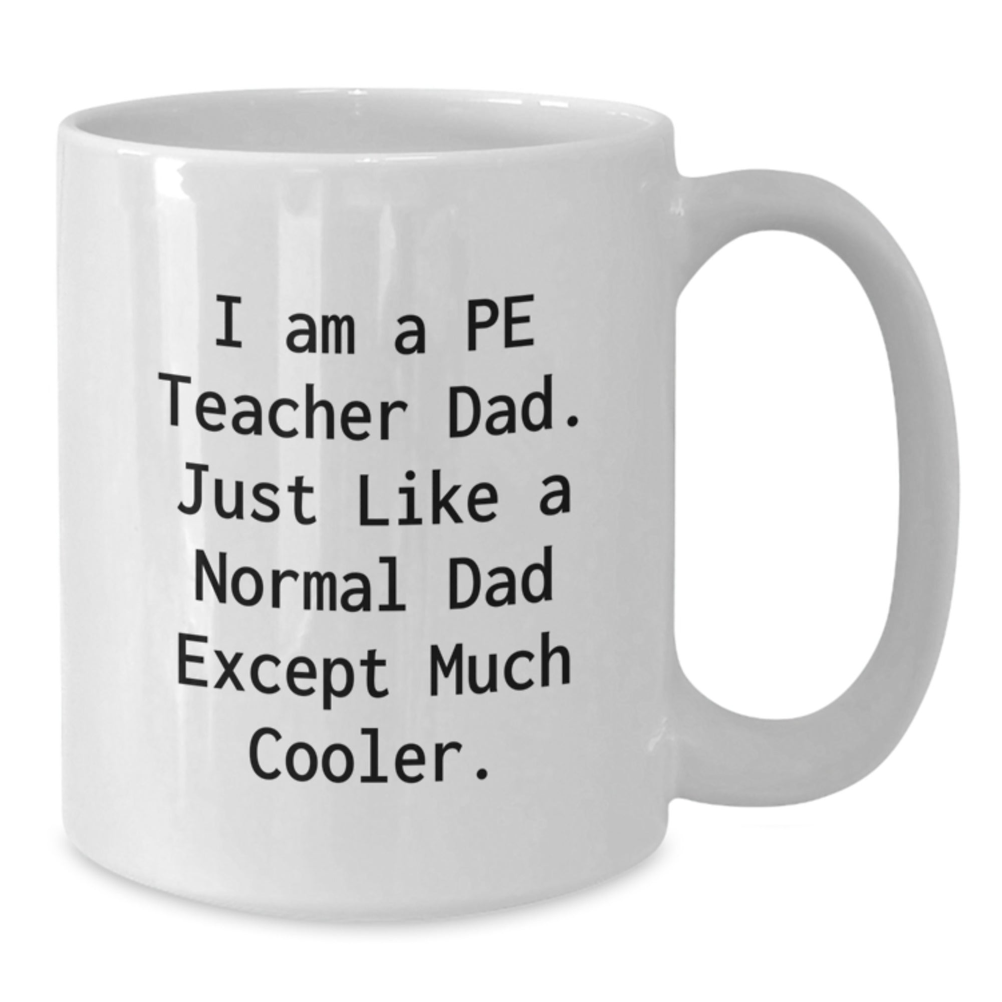 Funny PE Teacher Gifts for Men - 'I Am A Pe Teacher Dad' White Coffee Mug (11oz or 15oz), Gifts from Dad to PE Teacher on Birthday - Additional