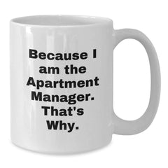 Funny Apartment Manager Gifts, Because I Am The Apartment Manager. That's Why. White Coffee Mug for Birthday, Gifts from Friends to Family - Additional