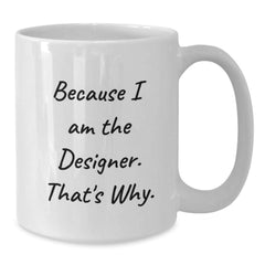 Designer Gifts from Friends and Family - Because I Am The Designer. That's Why. - White Coffee Mug for Graduation - Additional