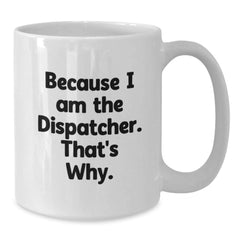 Dispatcher Humor Gifts from Men to Friends, Funny White Coffee Mug for Birthday, Because I Am The Dispatcher That's Why. - Additional