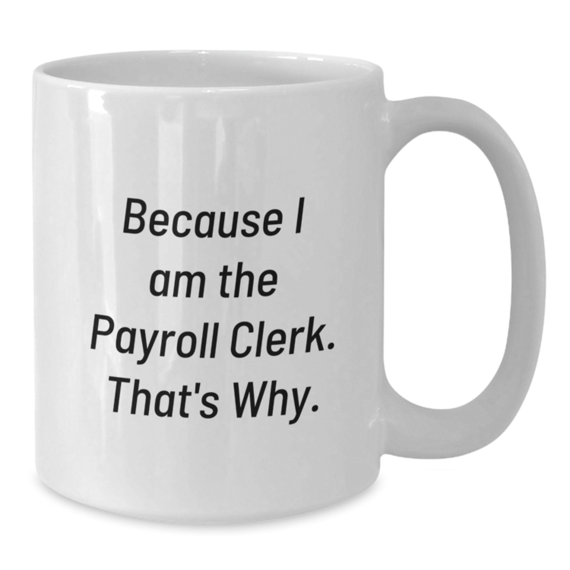 Funny Payroll Clerk Gifts for Men - Because I Am The Payroll Clerk. That's Why. White Coffee Mug, Unique Gifts from Friends for Christmas - Additional