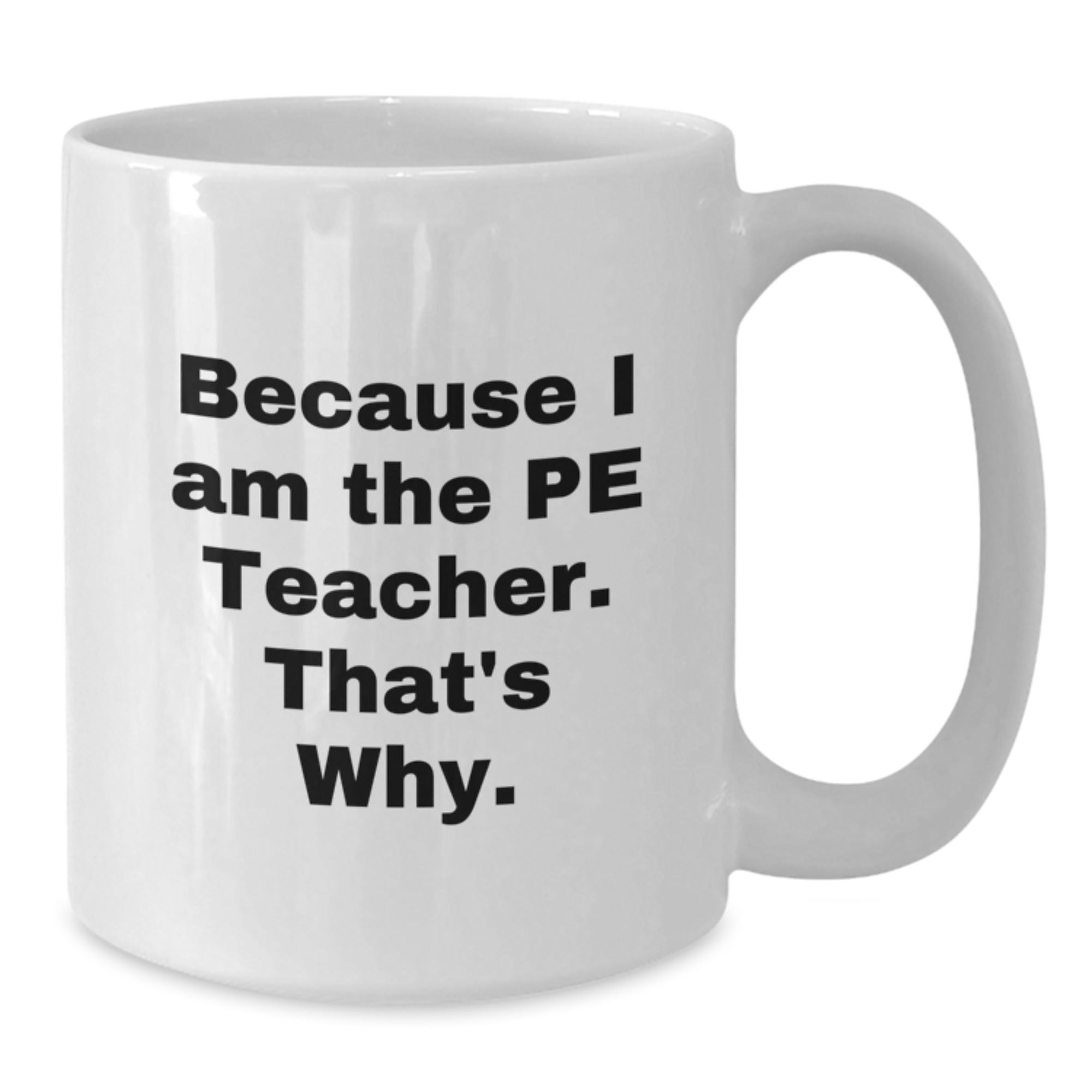 Funny PE Teacher Gifts from Friends, White Coffee Mug with Quote 'Because I Am The Pe Teacher. That's Why.' for Graduation - Additional
