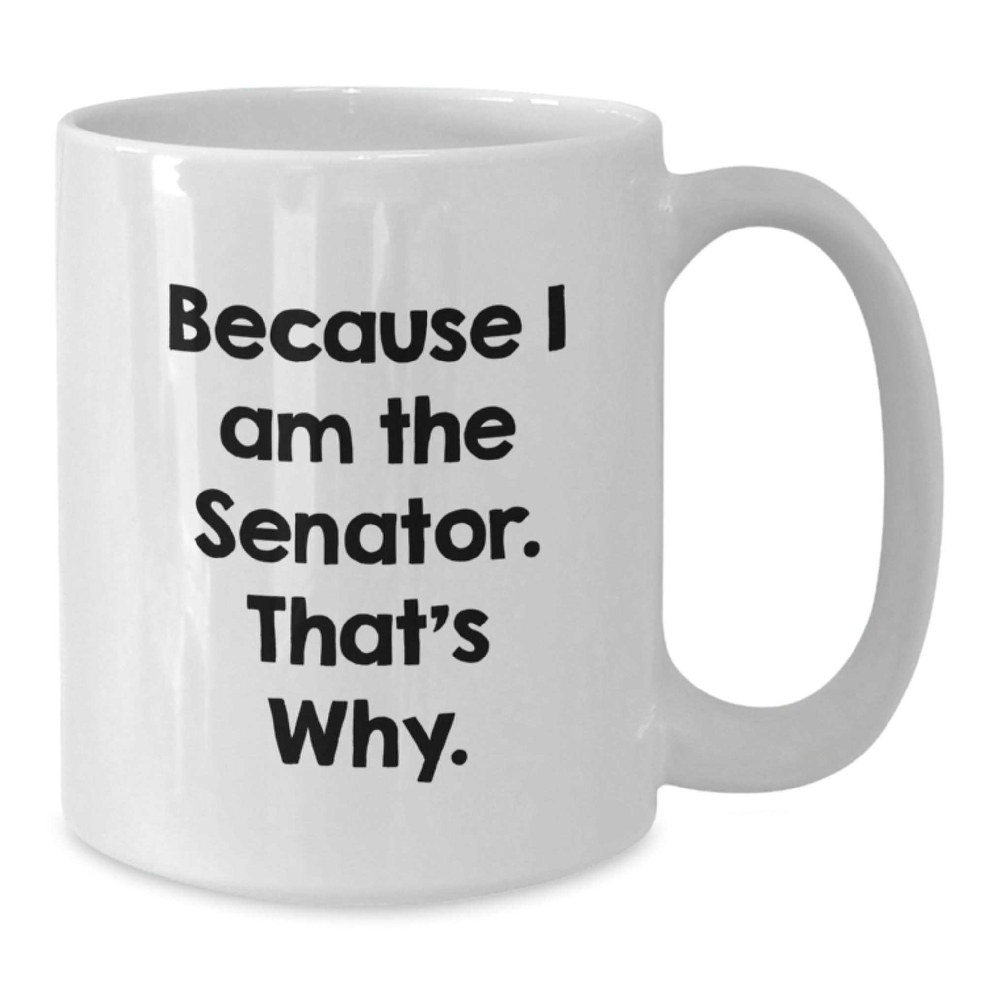 Senator Gifts for Birthday Unique Because I Am The Senator. That's Why. White Coffee Mug for Men, Women, or Friends from Family - Additional