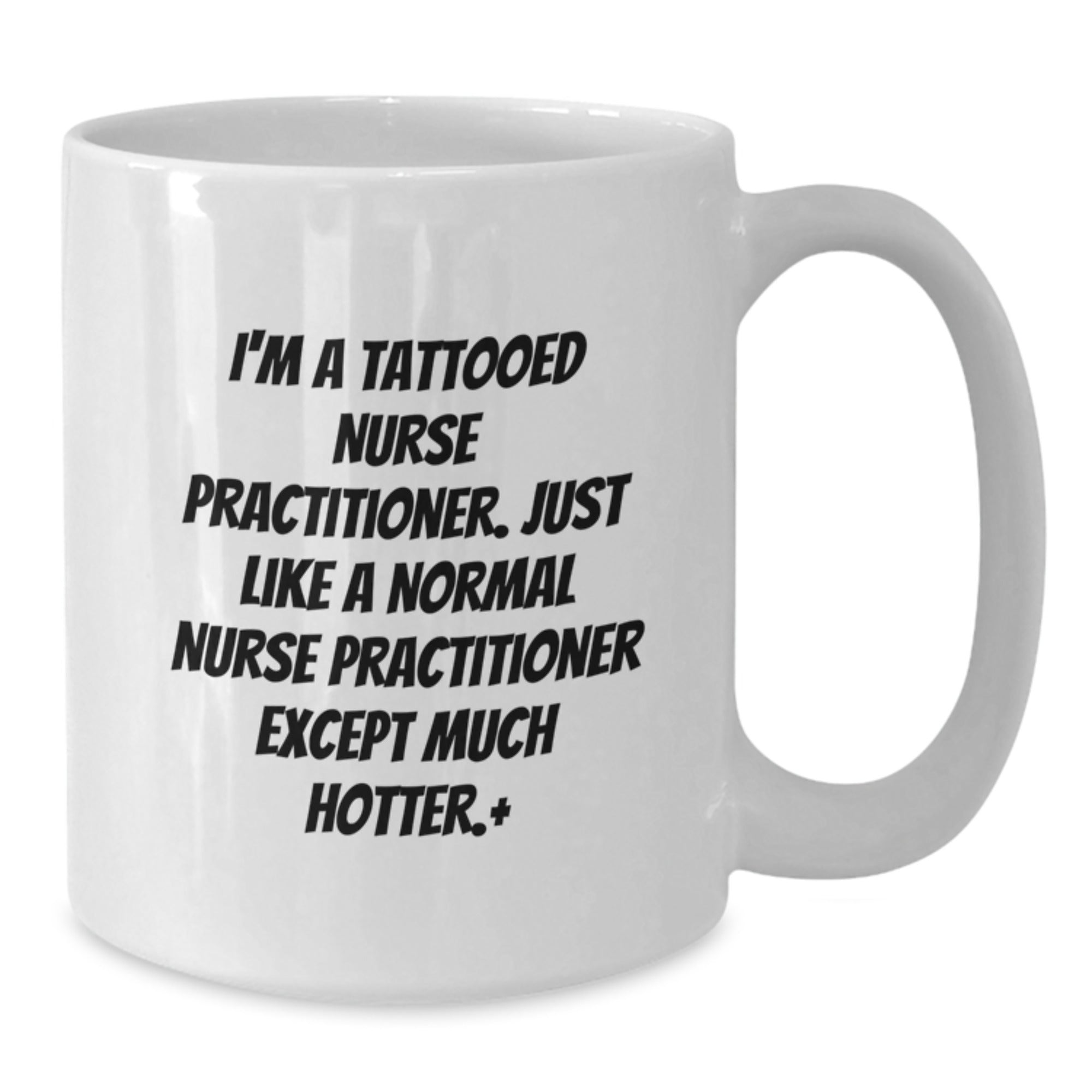 Funny Nurse Practitioner Gifts, I'm A Tattooed Nurse Practitioner. Just Like A Normal Nurse Practitioner Except Much Hotter., White Coffee Mug for Birthday, Gifts from Friends for Nurse Practitioner - Additional