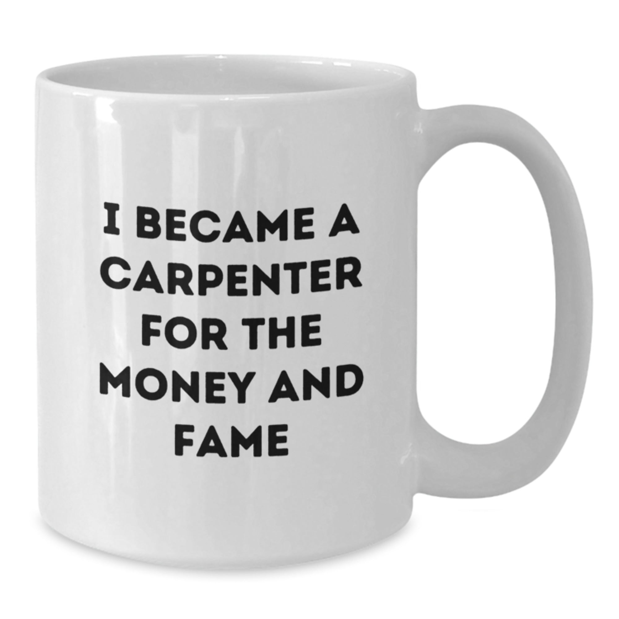 Funny Carpenter Gifts for Birthday - White Coffee Mug, I Became A Carpenter For The Money And Fame, Gifts from Friends to Family - Additional