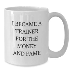Funny Trainer Gifts from Friends - 'I Became A Trainer For The Money And Fame' White Coffee Mug for Graduation, 11oz or 15oz, Ceramic, Microwave and Dishwasher Safe - Additional