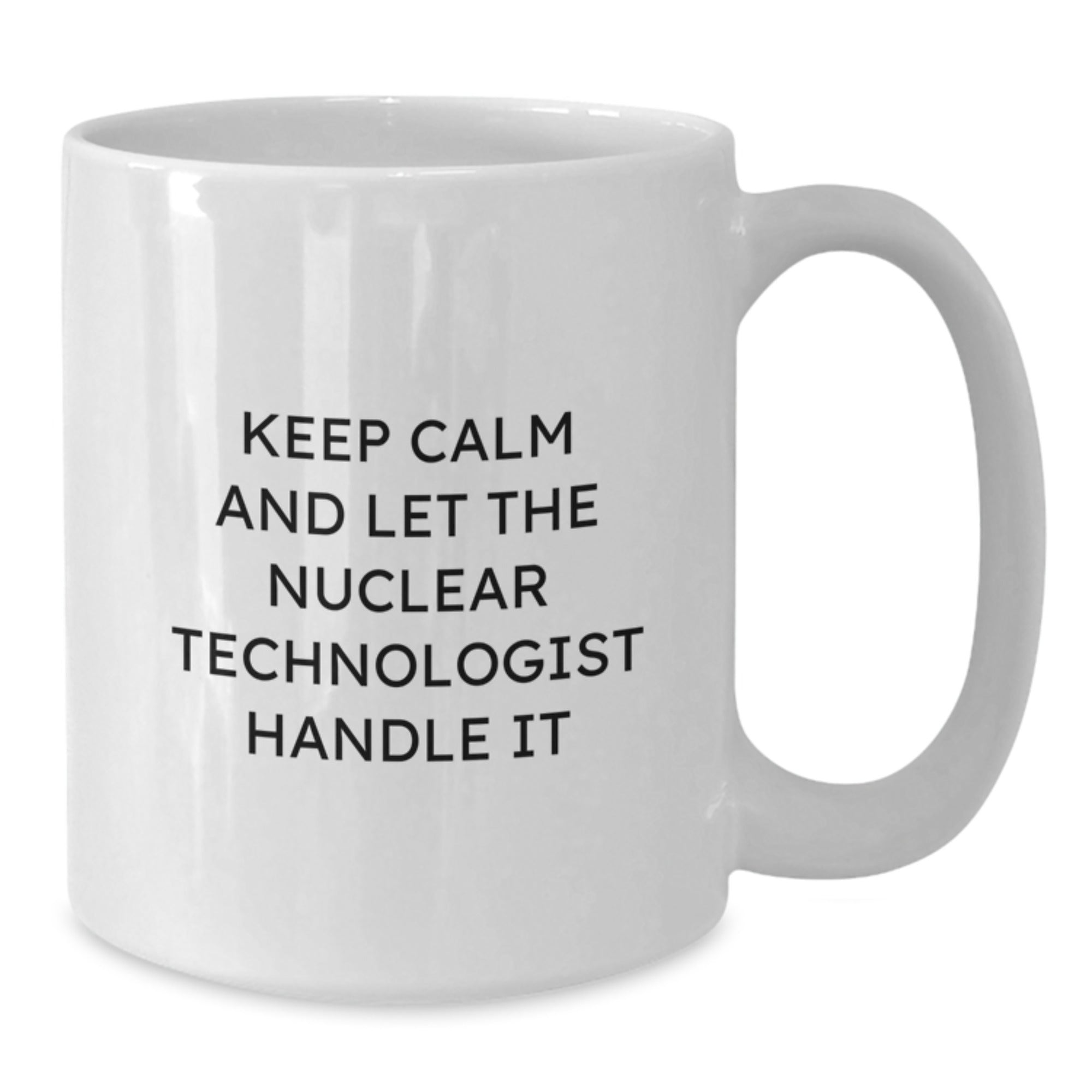 Funny Nuclear Technologist White Coffee Mug Gifts from Men for Women Friends Coworkers Family - Keep Calm And Let The Nuclear Technologist Handle It - Additional
