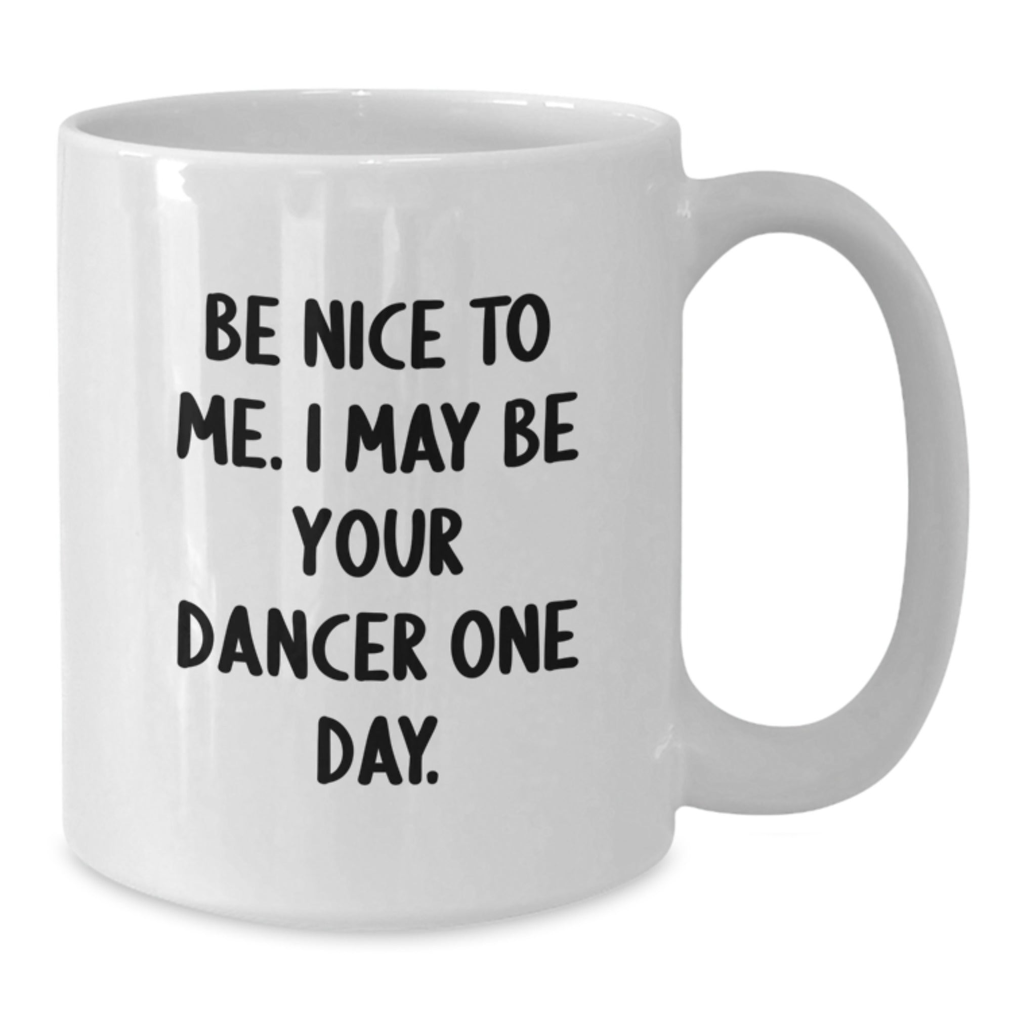 Funny Dancer Gifts from Friends - Be Nice To Me. I May Be Your Dancer One Day. on White Coffee Mug for Christmas Unique Gifts - Additional