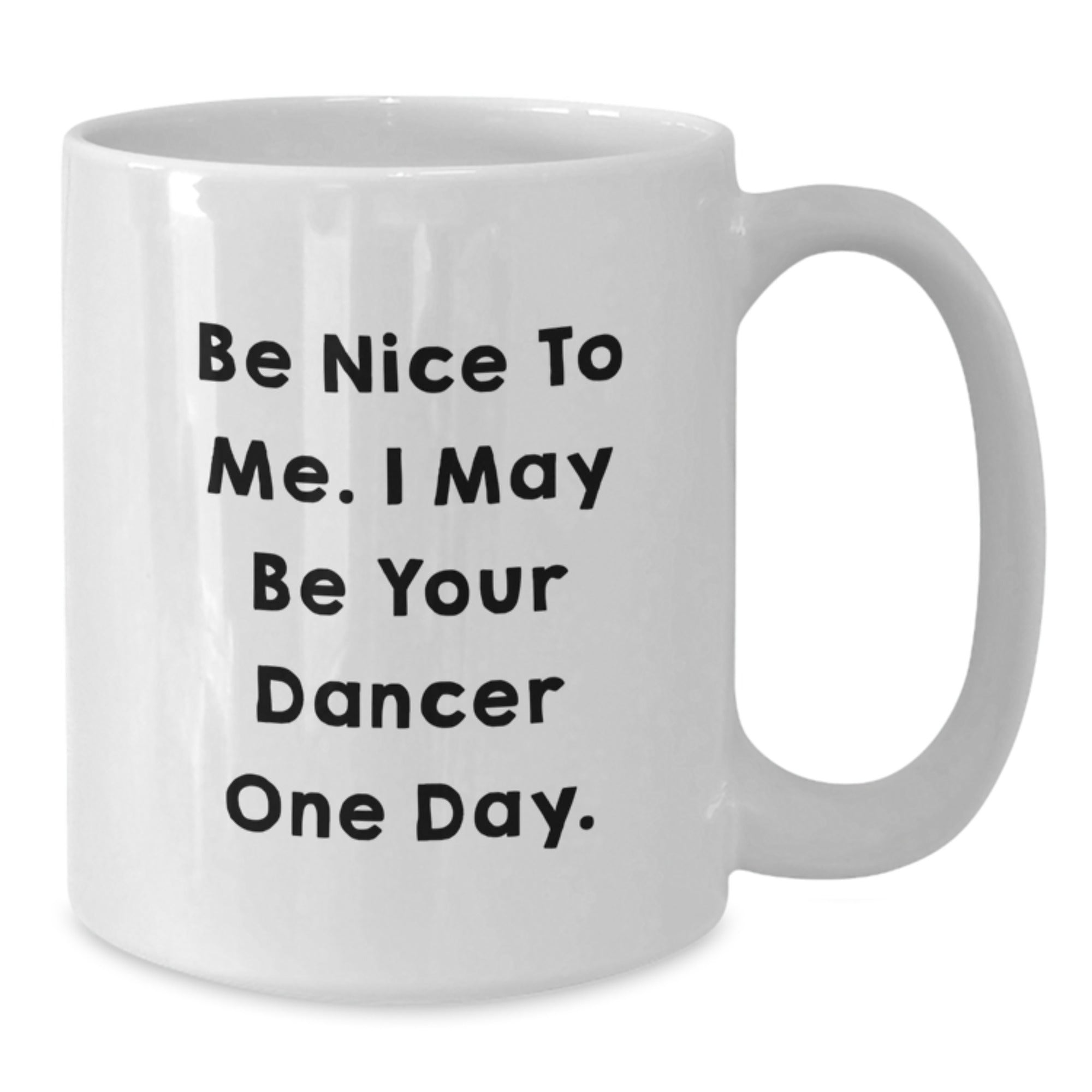 Funny Gifts from Family for Dancer - Be Nice To Me. I May Be Your Dancer One Day. White Coffee Mug for Christmas - Additional