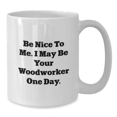 Funny Woodworker Christmas Unique Gifts from Friends and Family, White Coffee Mug, 'Be Nice To Me, I May Be Your Woodworker One Day', 11oz or 15oz - Additional