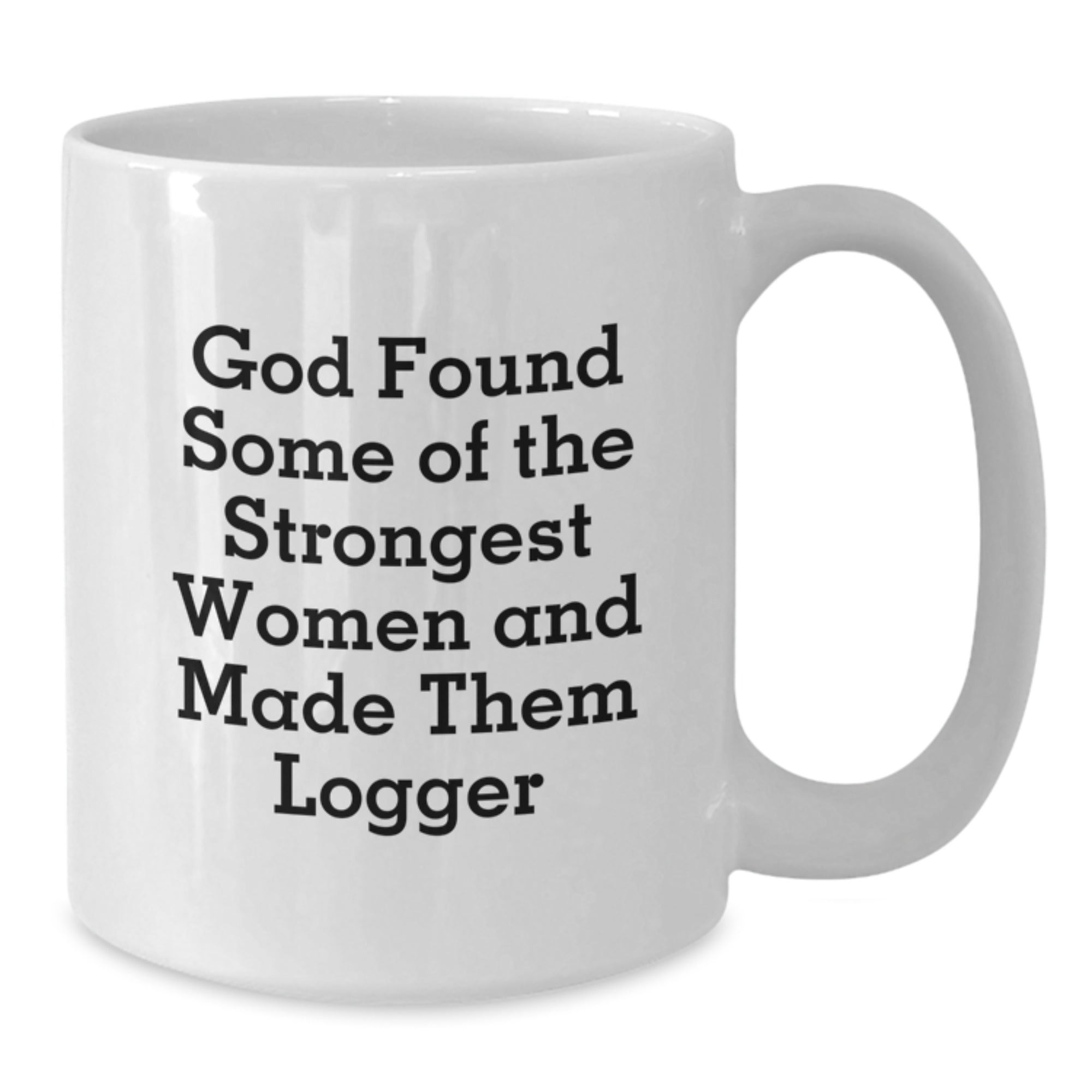 Funny Logger Gifts for Men - White Coffee Mug - 'God Found Some Of The Strongest Women And Made Them Logger' - Gifts from Family, Friends, Coworkers - Birthday Unique Gifts for Logger - Additional