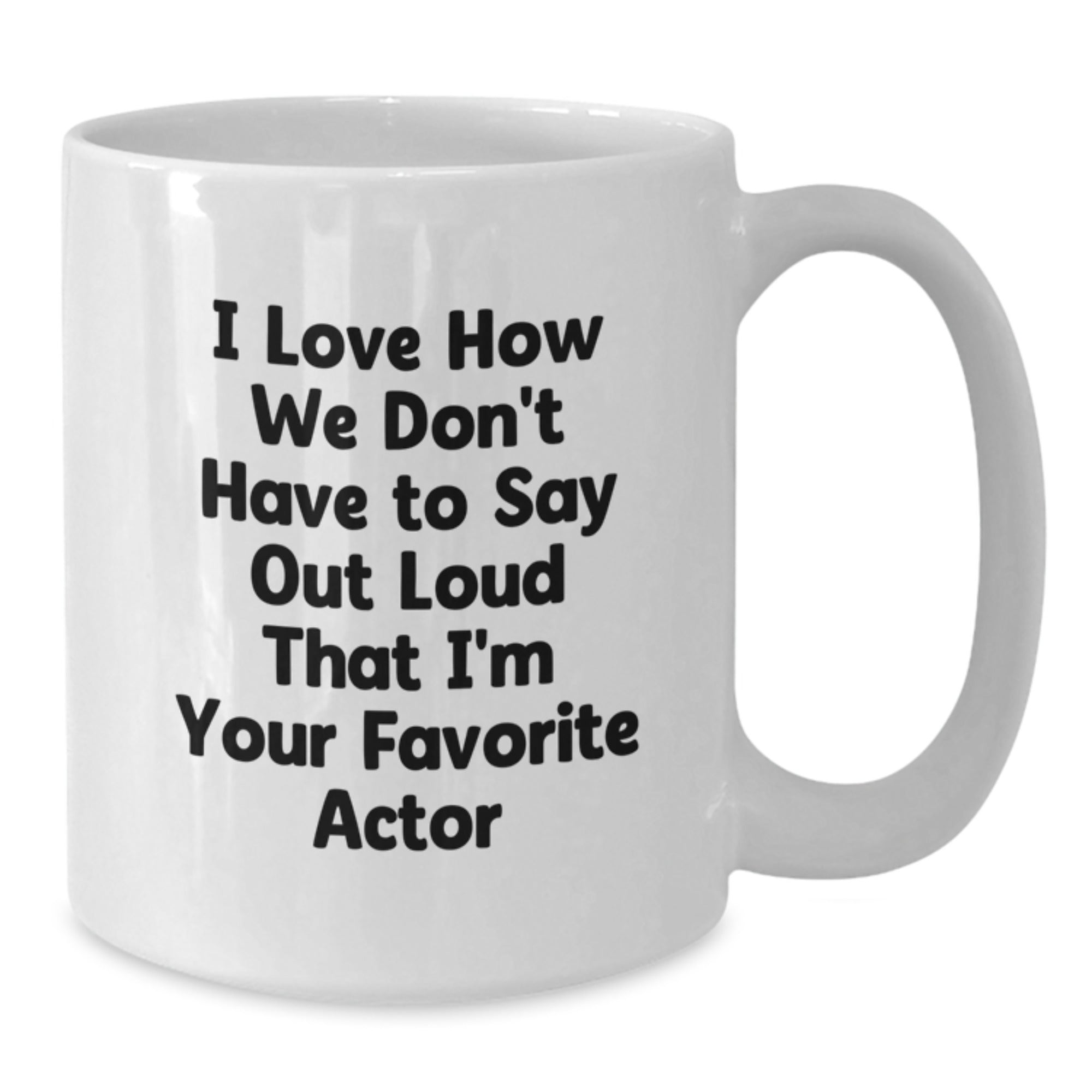 Funny Actor Gifts from Friends for Favorite Movie Star White Coffee Mug, I Love How We Don't Have To Say Out Loud That I'm Your Favorite Actor, Graduation Unique Gifts - Additional