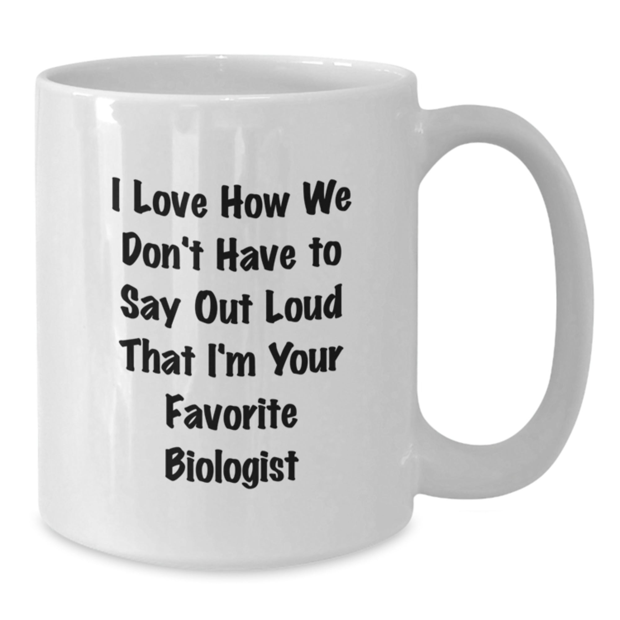 Funny Biologist Gifts from Men - White Coffee Mug for Birthday with 'I Love How We Don't Have To Say Out Loud That I'm Your Favorite Biologist' - Gifts for Biologists - Additional