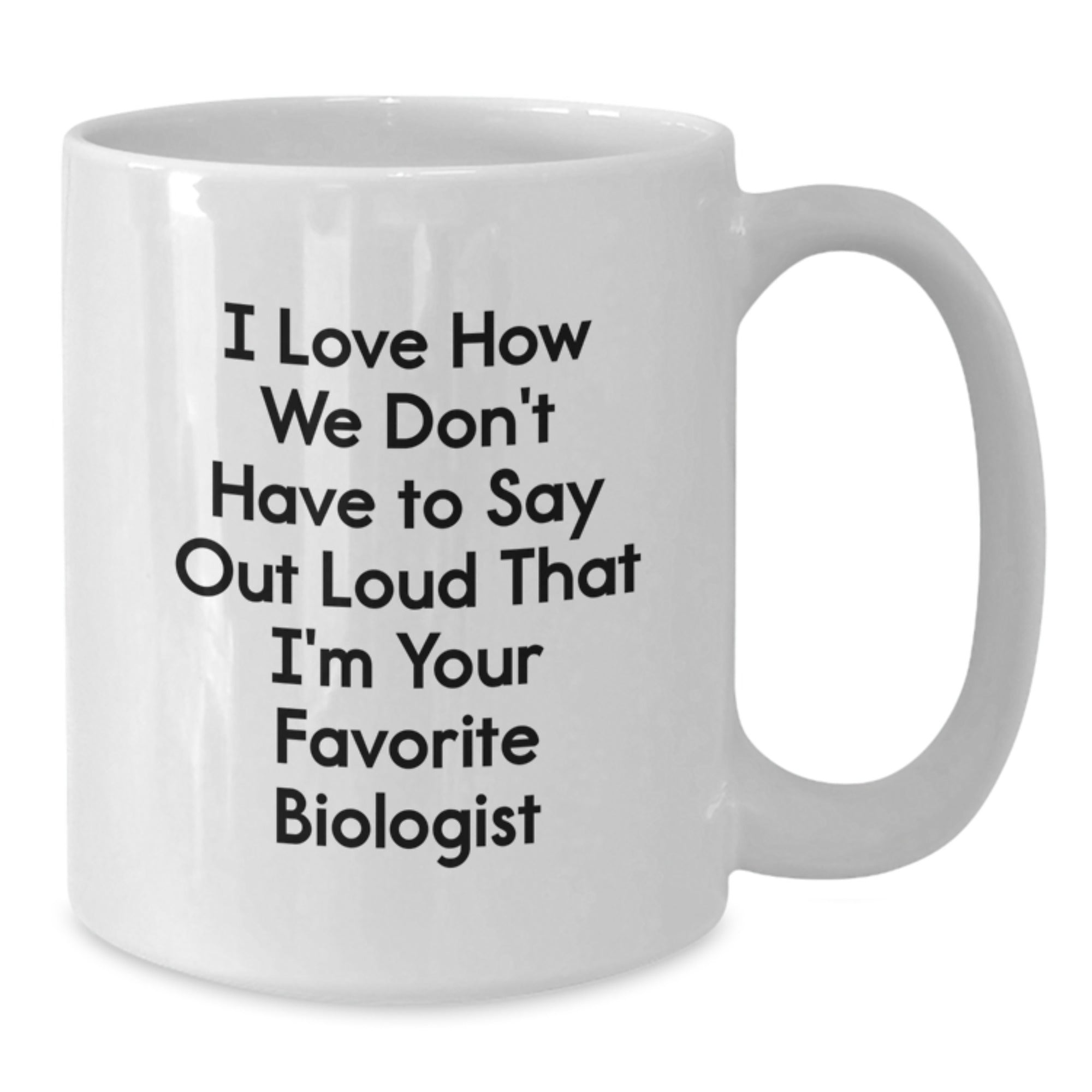 Funny Biologist Gifts - I Love How We Don't Have To Say, White Coffee Mug for Biologist Birthday, Gifts from Friends, Gifts for Him or Her - Additional