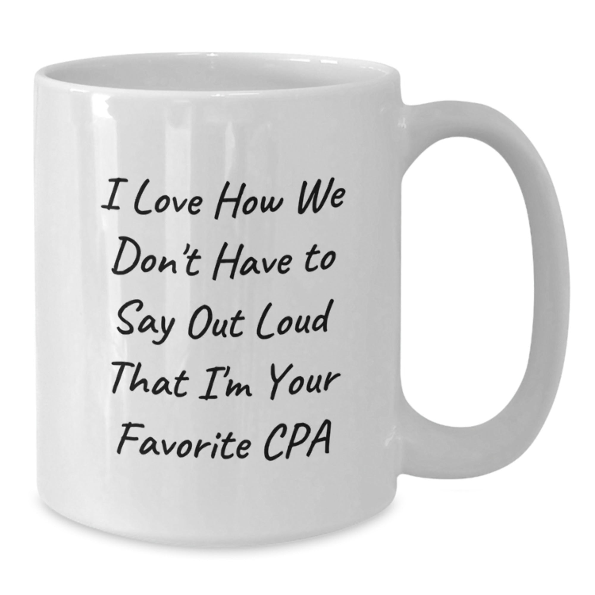 Funny CPA Gifts for Men, Women, or Friends, White Coffee Mug, I Love How We Don't Have To Say Out Loud That I'm Your Favorite CPA, Birthday Unique Gifts from Friends to Coworkers - Additional
