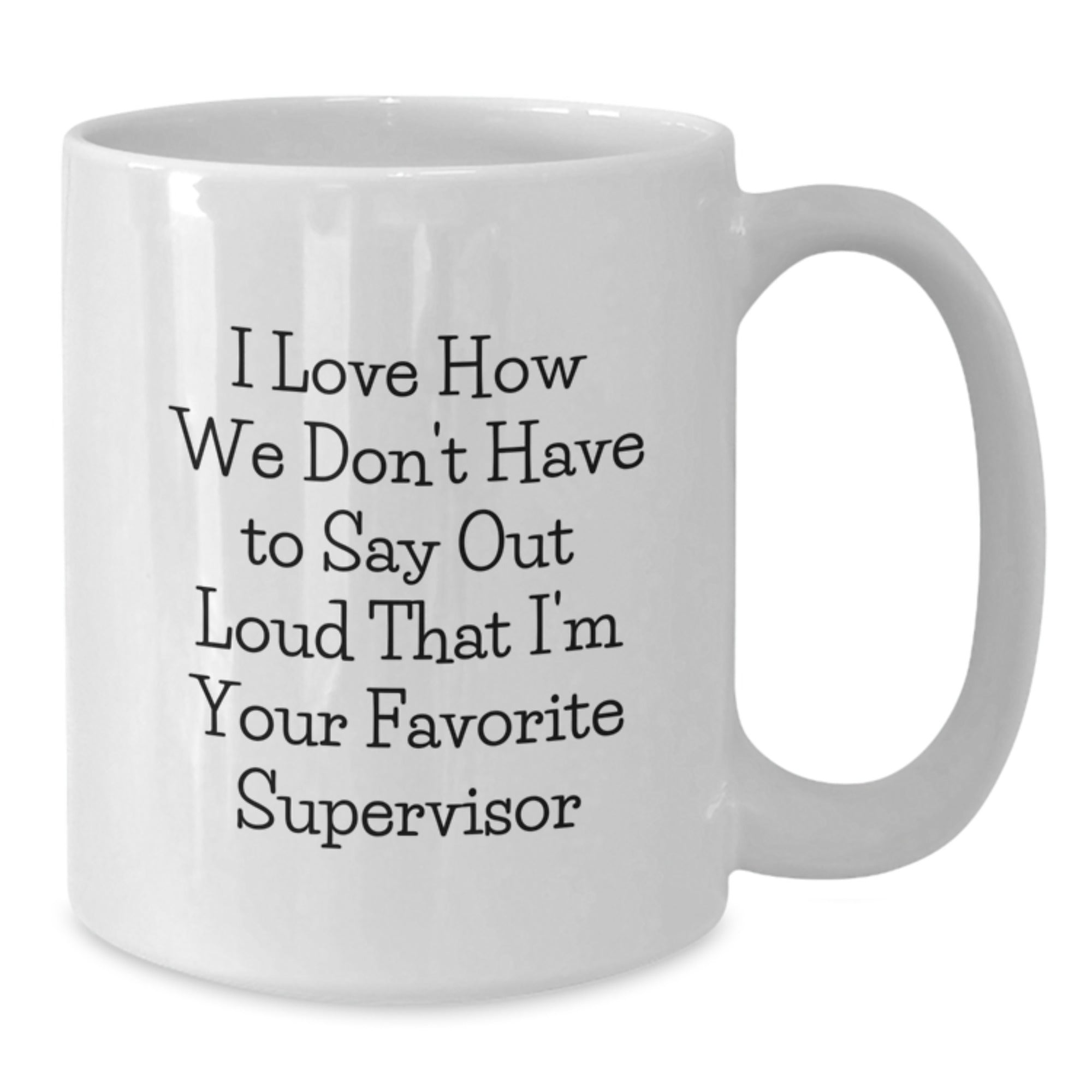 Funny Supervisor Gifts for Men or Women, White Coffee Mug, I Love How We Don't Have To Say Out Loud That I'm Your Favorite Supervisor, Gifts from Men to Supervisor, Unique Christmas Unique Gifts - Additional