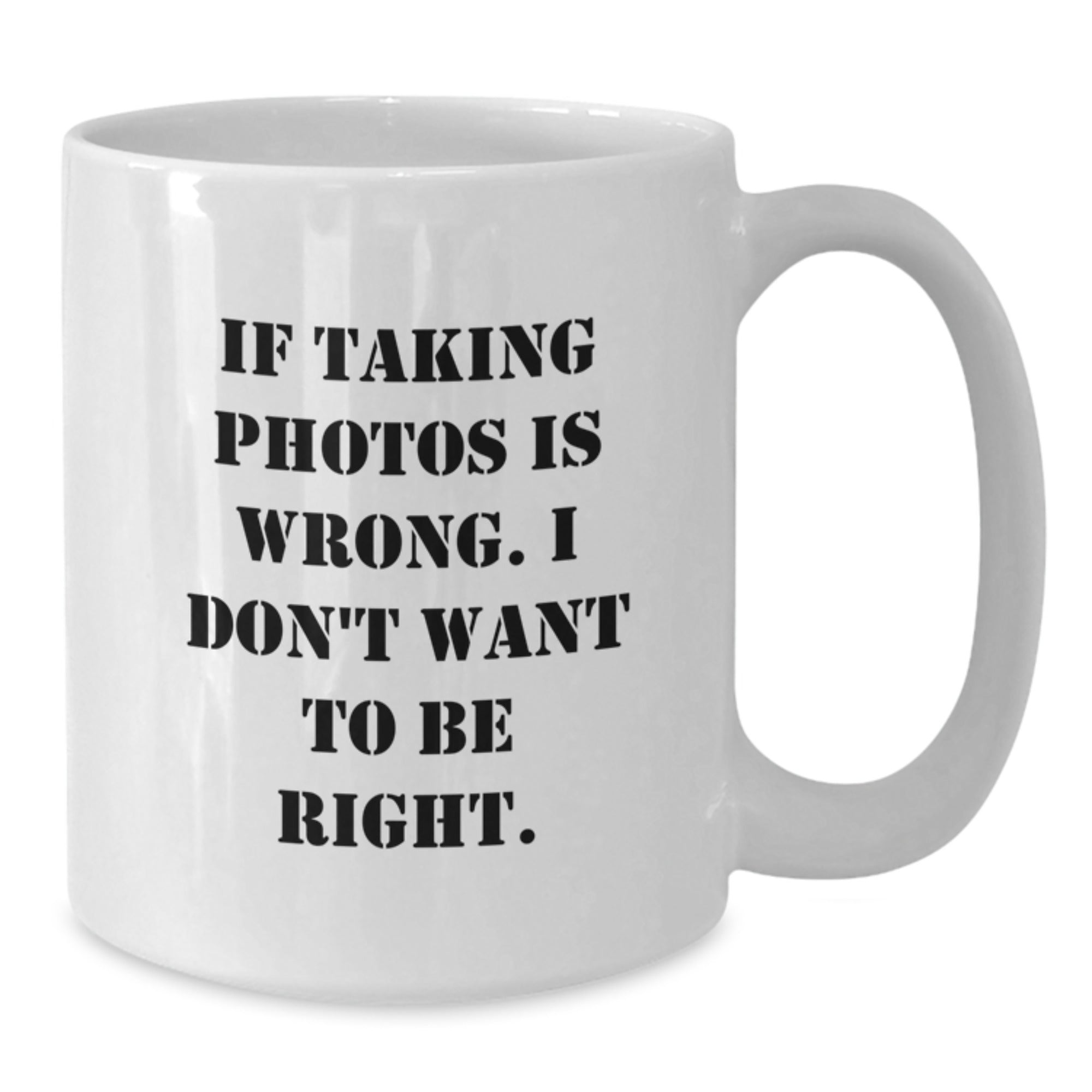 Funny Taking Photos White Coffee Mugs for Graduation Gifts from Friends to Family with 'If Taking Photos Is Wrong. I Don't Want To Be Right.' Quote, White 11oz or 15oz Ceramic Mug - Additional
