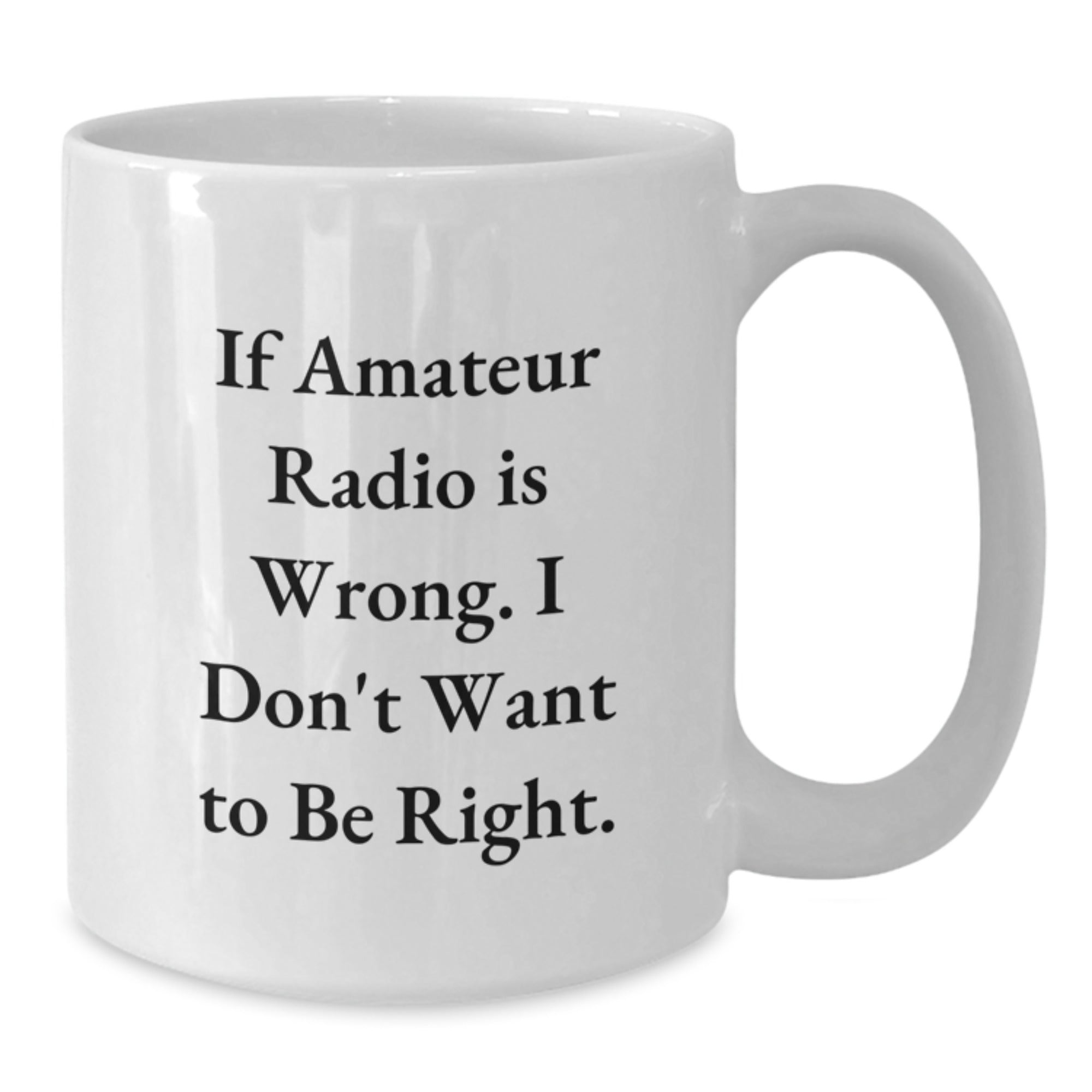 Funny Amateur Radio Gifts from Friends - If Amateur Radio Is Wrong. I Don't Want To Be Right. White Coffee Mug for Graduation - Additional