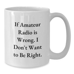 Funny Amateur Radio Gifts from Friends - If Amateur Radio Is Wrong. I Don't Want To Be Right. White Coffee Mug for Graduation - Additional