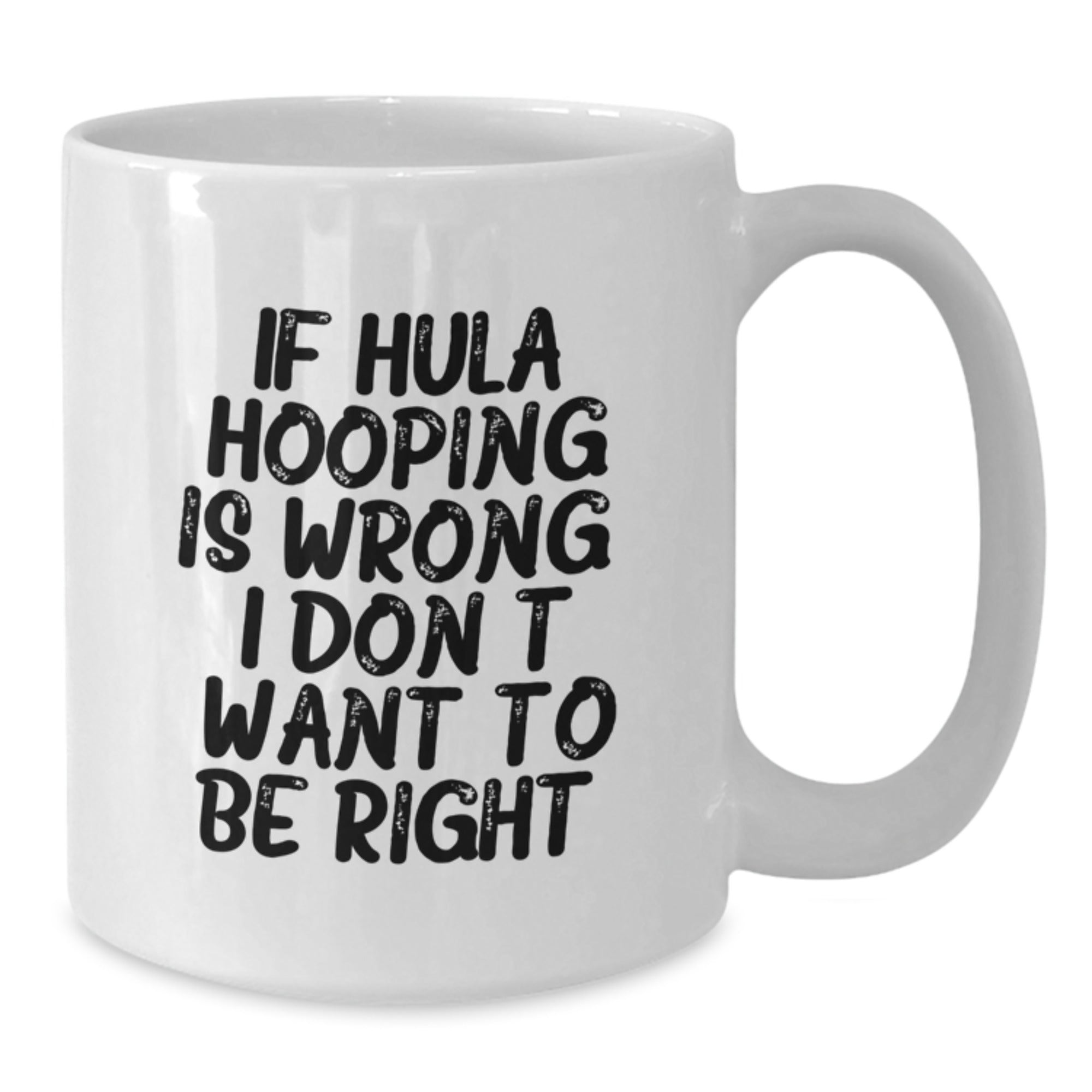 Funny Hula Hooping Gifts from Friends and Family for Graduation, If Hula Hooping Is Wrong. I Don't Want To Be Right. White Coffee Mug, 11oz or 15oz Capacity, Ceramic, Microwave, and Dishwasher Safe - Additional