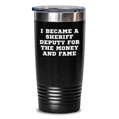 Sheriff Deputy Humor Gifts from Men for Birthday Unique Sheriff Deputy Tumblers - 'I Became A Sheriff Deputy For The Money And Fame' Funny Sheriff Deputy Gift - Main