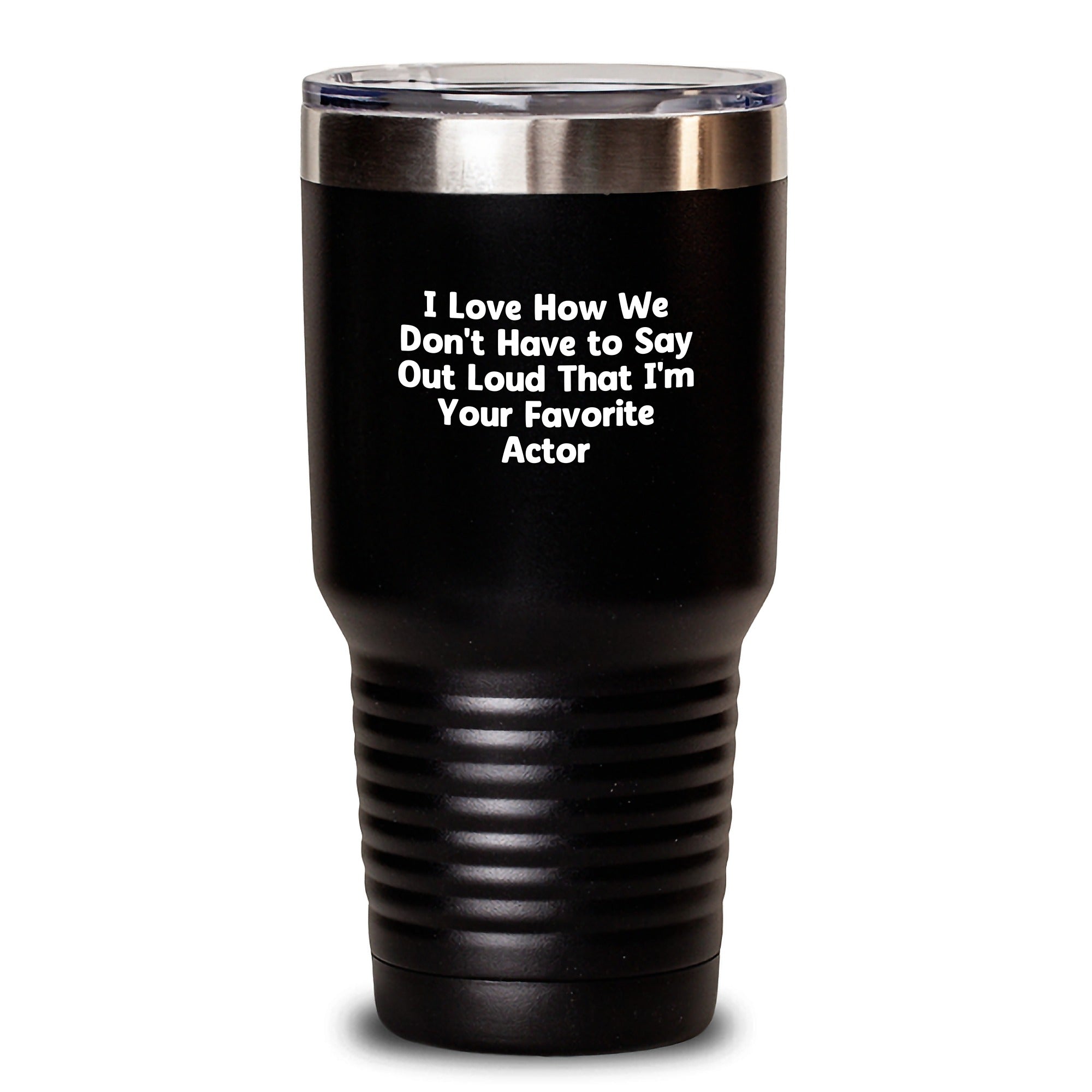 Funny Actor Gifts from Friends for Graduation - I Love How We Don't Have To Say Out Loud That I'm Your Favorite Actor Tumbler, 20oz or 30oz Capacity, Stainless Steel / Powder Coating - Main