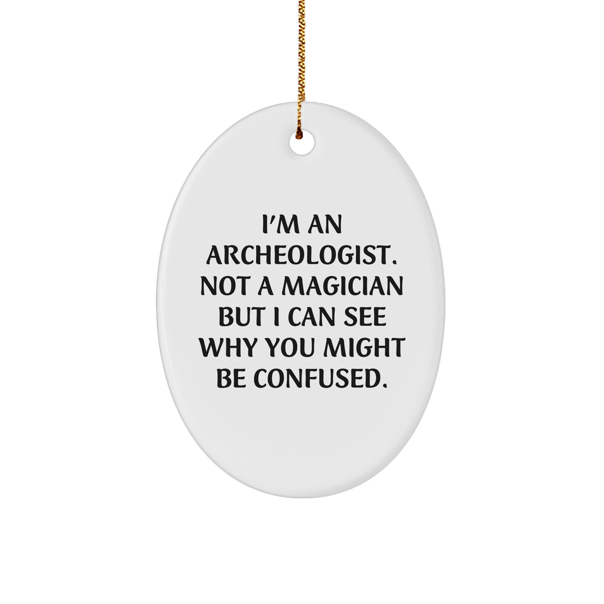 Archeologist Gifts from Friends for Christmas Oval Ornament I'm An Archeologist. Not A Magician But I Can See Why You Might Be Confused. - Image 1