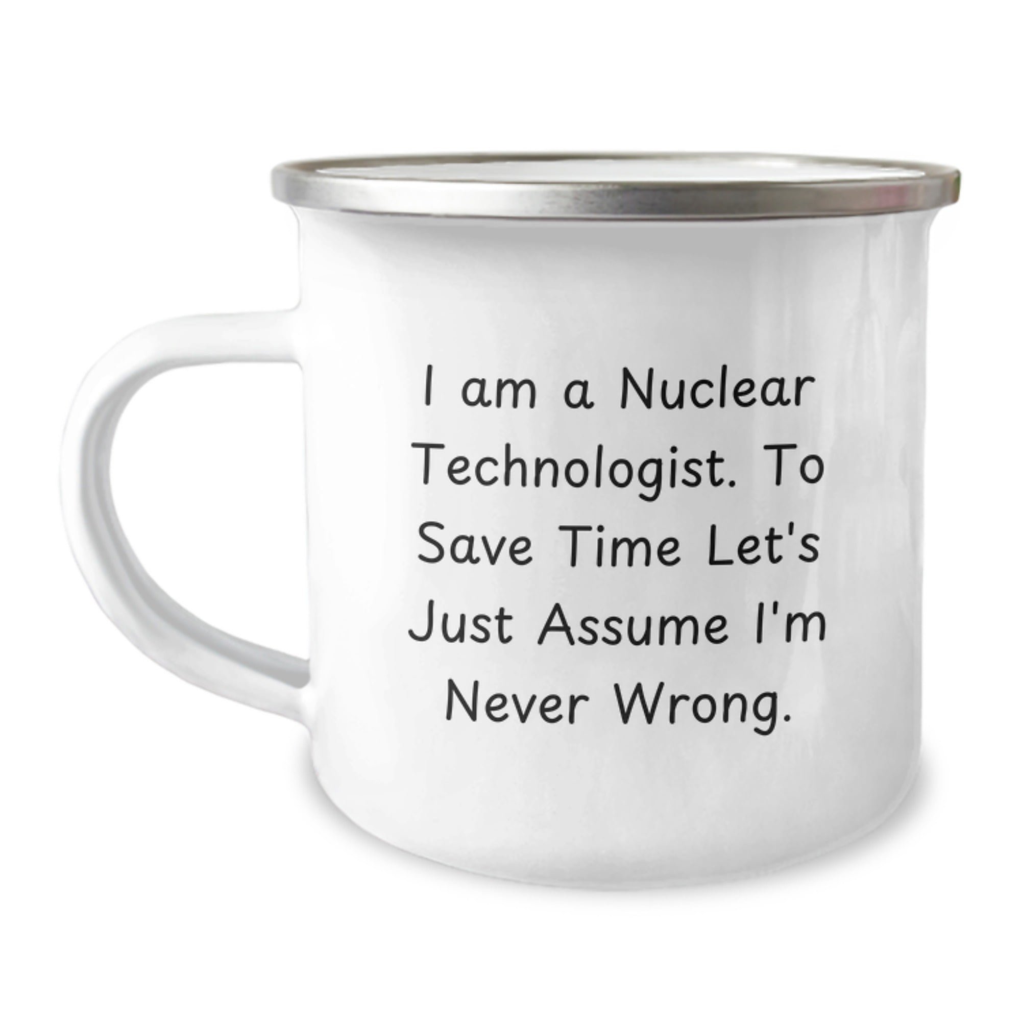 Funny Nuclear Technologist Gifts - 'I Am A Nuclear Technologist. To Save Time Let's Just Assume I'm Never Wrong.' Camping Mug for Men, Women, Coworkers, Family, Unique Graduation Gifts from Friends - Image 1