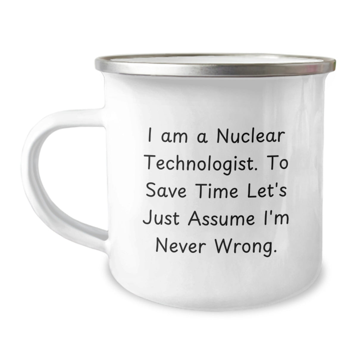 Funny Nuclear Technologist Gifts - 'I Am A Nuclear Technologist. To Save Time Let's Just Assume I'm Never Wrong.' Camping Mug for Men, Women, Coworkers, Family, Unique Graduation Gifts from Friends - Image 1