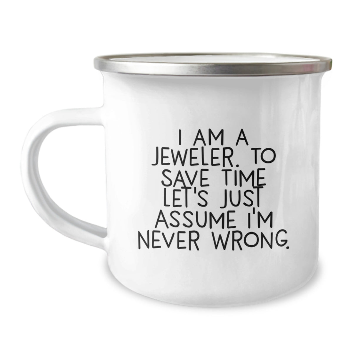 Jeweler's Funny Camping Mug for Graduation Gifts from Friends and Family - 'I Am A Jeweler. To Save Time Let's Just Assume I'm Never Wrong.' - Image 1