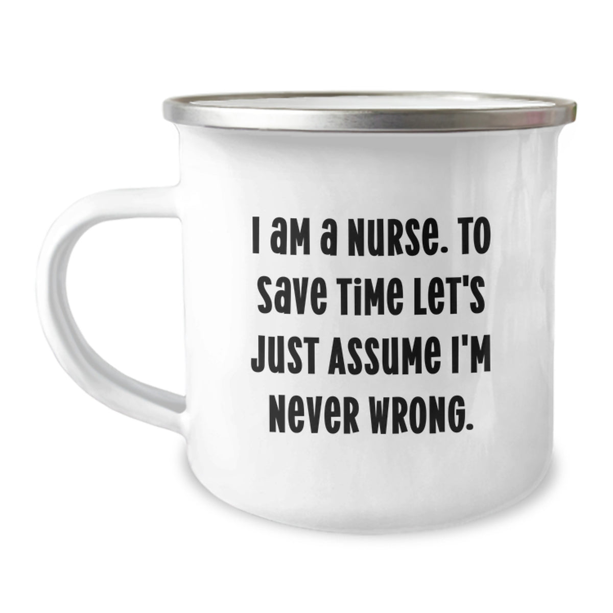 Gifts for the Nurse in Your Life, Funny Camping Mug for Christmas Unique Gifts from Friends, I Am A Nurse. To Save Time Let's Just Assume I'm Never Wrong. - Image 1