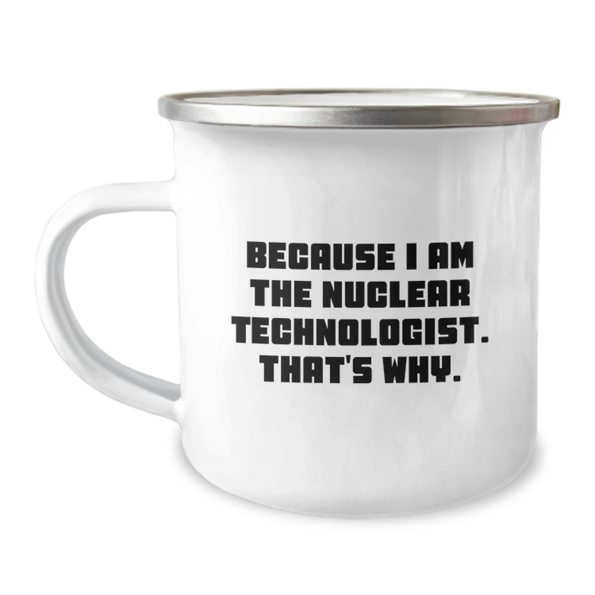 Funny Nuclear Technologist Gifts for Men or Women, Because I Am The Nuclear Technologist. That's Why., Camping Mug for Graduation Unique Gifts from Friends, Family, or Coworkers - Image 1