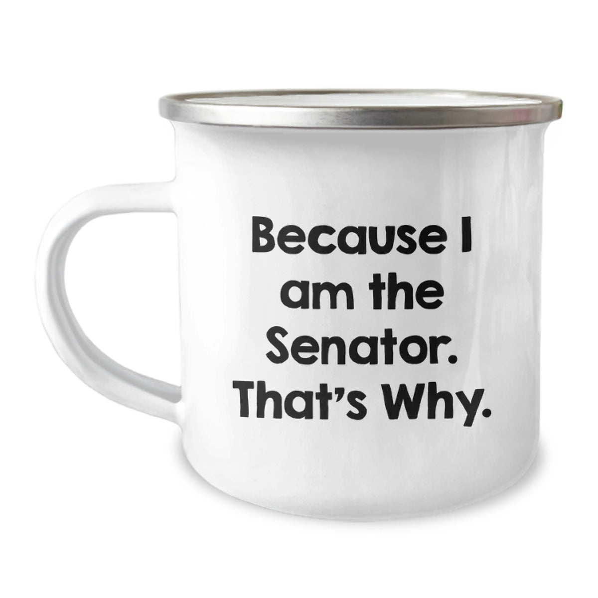 Senator Gifts Funny Quote Camping Mug, Because I Am The Senator. That's Why., Ideal Gift for Senator's Birthday, Gifts from Friends, Gifts for Senator, 12 oz Stainless Steel with Enamel Finish - Image 1