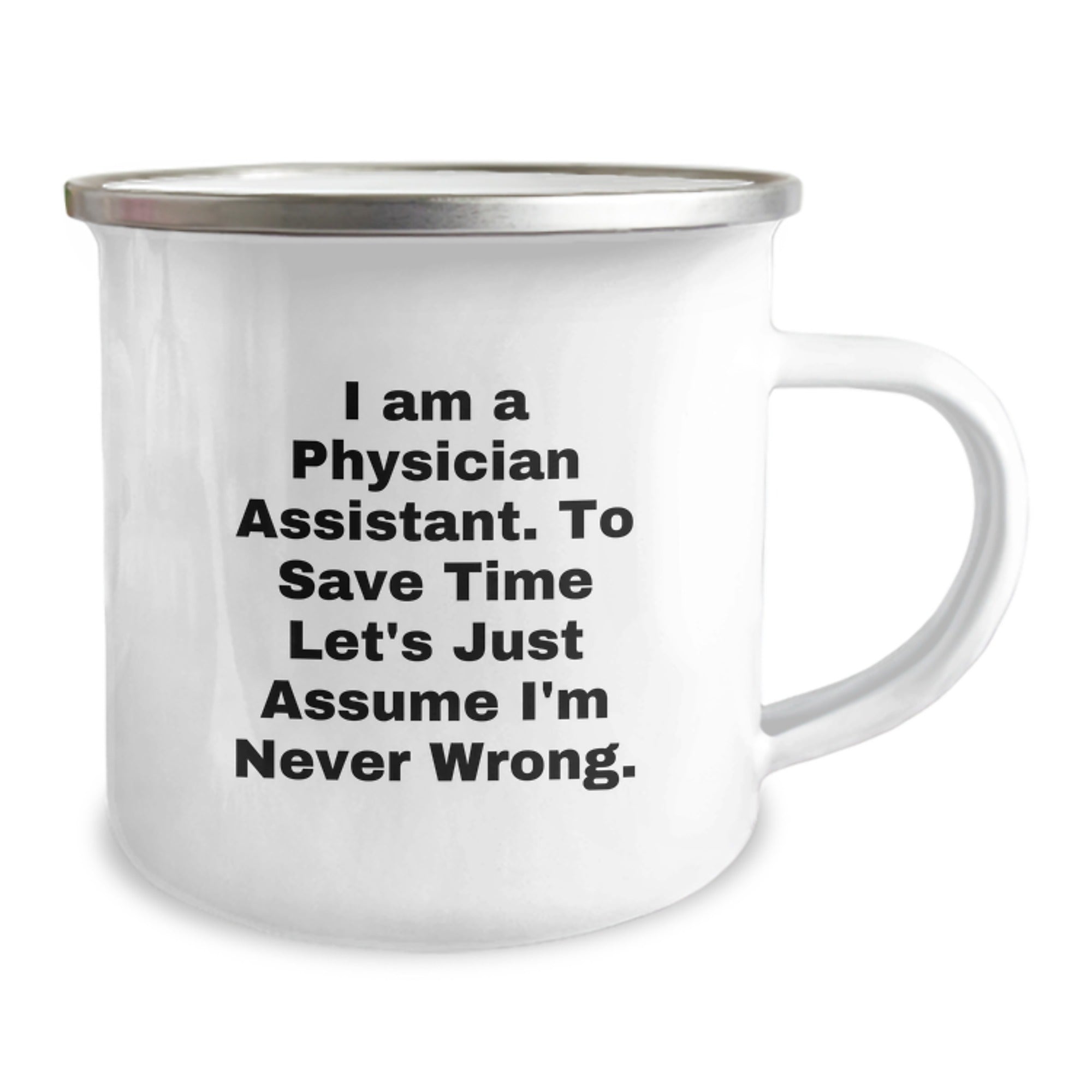 Funny Physician Assistant Gifts for Birthday - 'I Am A Physician Assistant. To Save Time Let's Just Assume I'm Never Wrong.' Enamel Camping Mug from Friends - Image 2