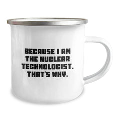 Funny Nuclear Technologist Gifts for Men or Women, Because I Am The Nuclear Technologist. That's Why., Camping Mug for Graduation Unique Gifts from Friends, Family, or Coworkers - Image 2