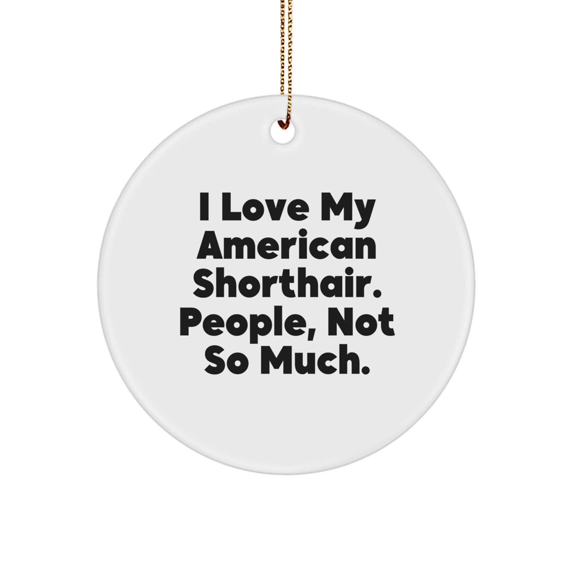 American Shorthair Cat Gifts from Friends, Circle Ornament, Christmas Unique Gifts, 'I Love My American Shorthair. People, Not So Much.' - Image 1