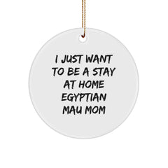 Funny Egyptian Mau Cat Mom Gifts for Christmas, 'I Just Want To Be A Stay At Home Egyptian Mau Mom' Circle Ornament, Gift from Mom to Daughter - Image 1