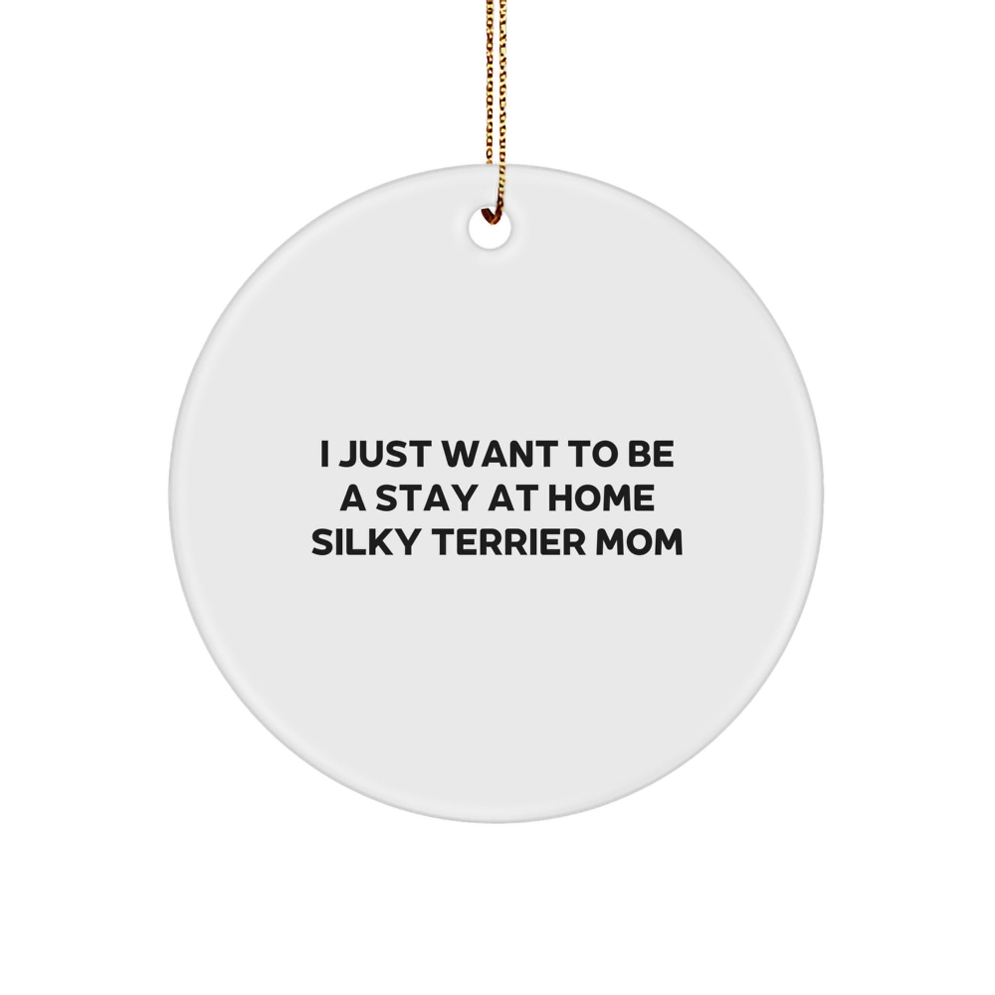 Silky Terrier Dog Mom Gifts for Christmas, 'I Just Want To Be A Stay At Home Silky Terrier Mom' Funny Circle Ornament, Circle Shaped White MDF with Gold Cord - Image 1