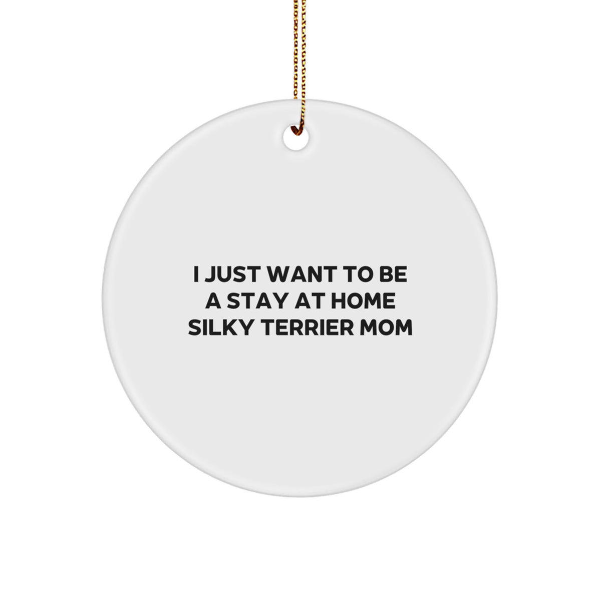 Silky Terrier Dog Mom Gifts for Christmas, 'I Just Want To Be A Stay At Home Silky Terrier Mom' Funny Circle Ornament, Circle Shaped White MDF with Gold Cord - Image 1